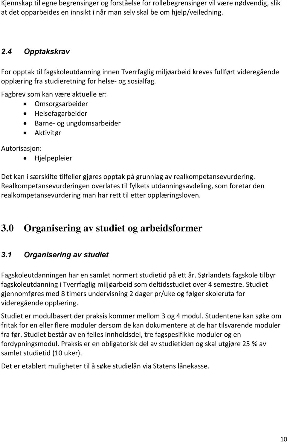 Fagbrev som kan være aktuelle er: Omsorgsarbeider Helsefagarbeider Barne- og ungdomsarbeider Aktivitør Autorisasjon: Hjelpepleier Det kan i særskilte tilfeller gjøres opptak på grunnlag av