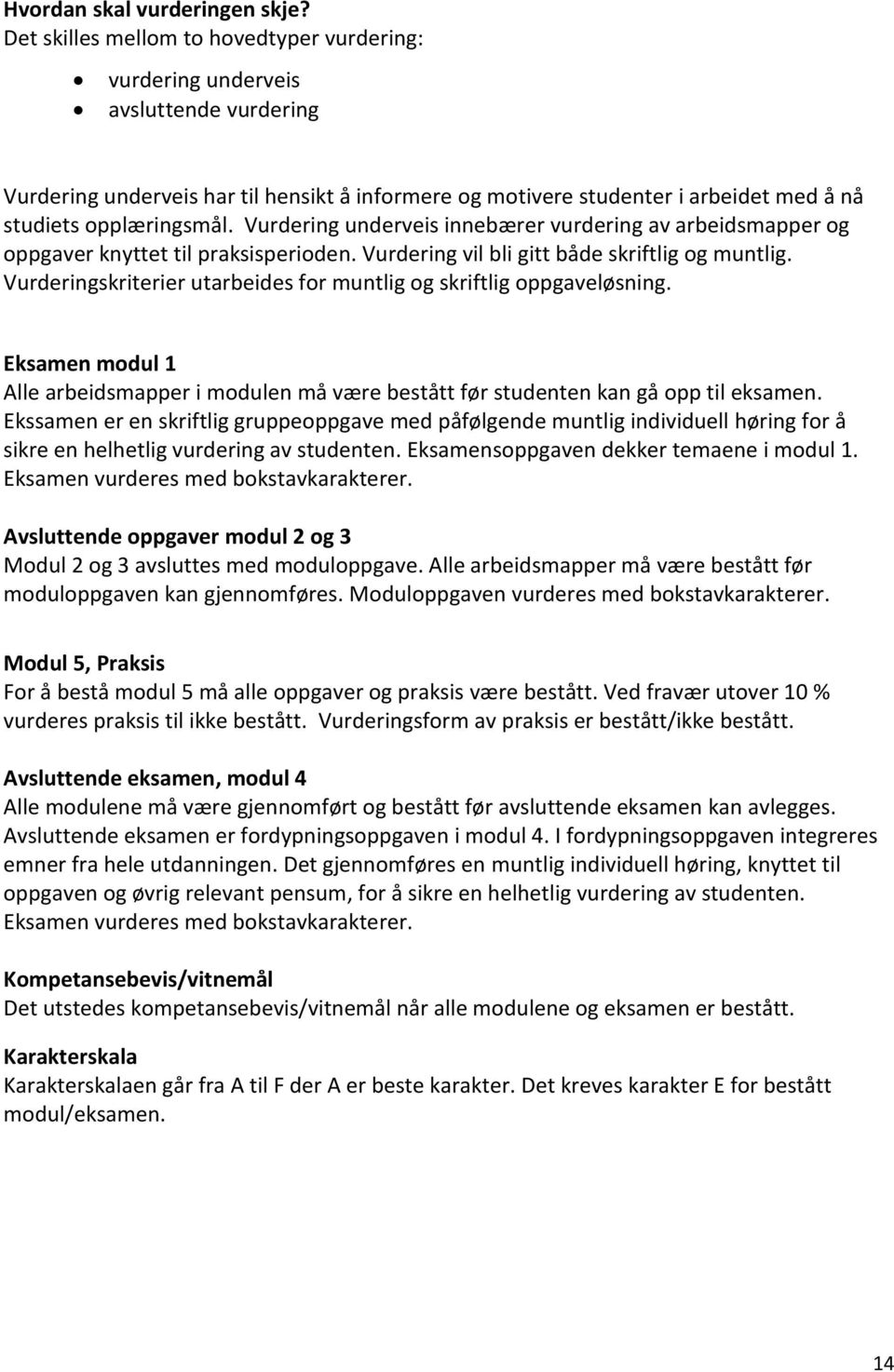 Vurdering underveis innebærer vurdering av arbeidsmapper og oppgaver knyttet til praksisperioden. Vurdering vil bli gitt både skriftlig og muntlig.