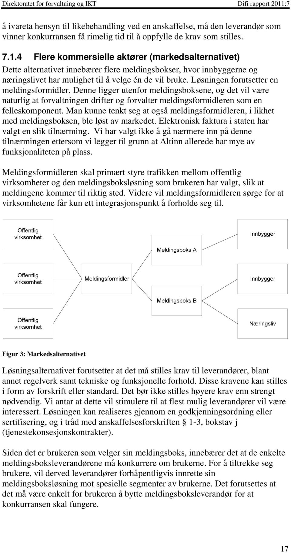 Løsningen forutsetter en meldingsformidler. Denne ligger utenfor meldingsboksene, og det vil være naturlig at forvaltningen drifter og forvalter meldingsformidleren som en felleskomponent.