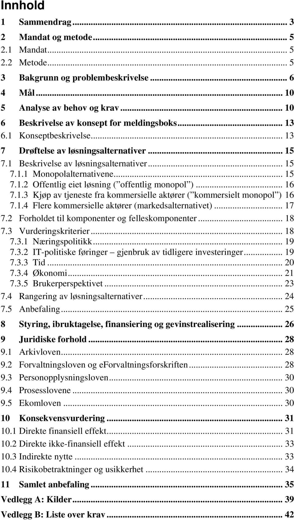 .. 15 7.1.2 Offentlig eiet løsning ( offentlig monopol )... 16 7.1.3 Kjøp av tjeneste fra kommersielle aktører ( kommersielt monopol ) 16 7.1.4 Flere kommersielle aktører (markedsalternativet)... 17 7.