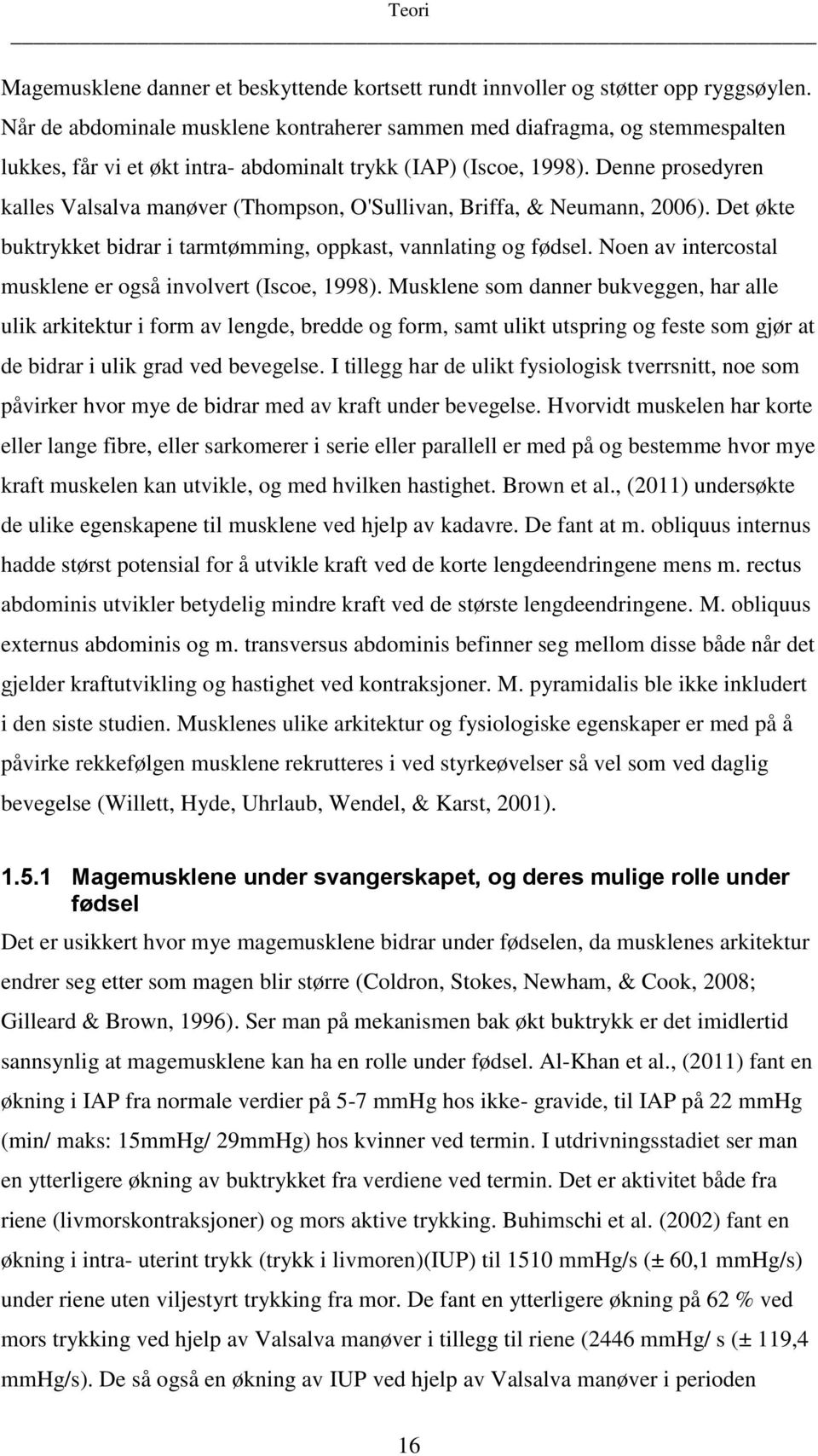 Denne prosedyren kalles Valsalva manøver (Thompson, O'Sullivan, Briffa, & Neumann, 2006). Det økte buktrykket bidrar i tarmtømming, oppkast, vannlating og fødsel.