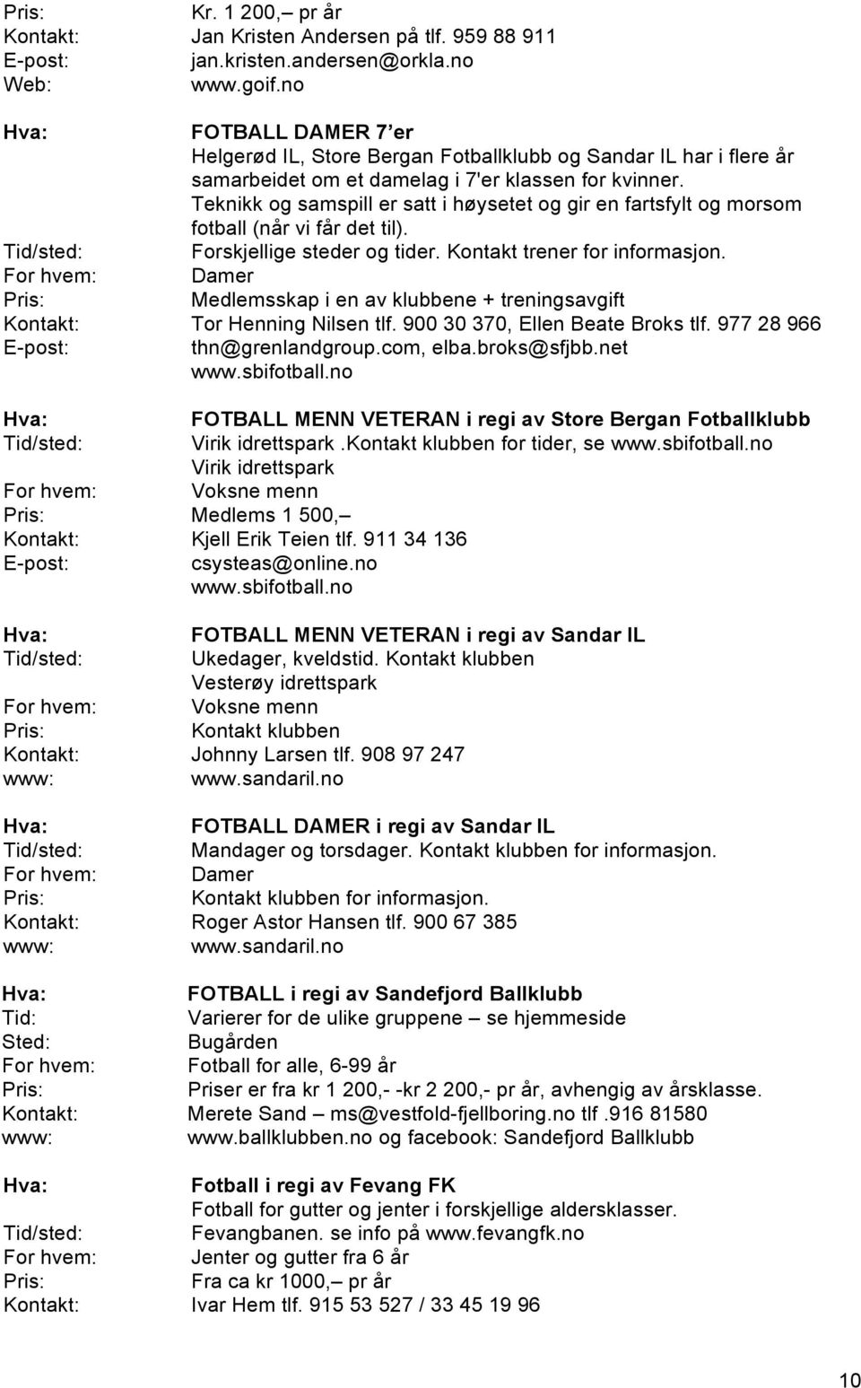 Teknikk og samspill er satt i høysetet og gir en fartsfylt og morsom fotball (når vi får det til). Forskjellige steder og tider. Kontakt trener for informasjon.