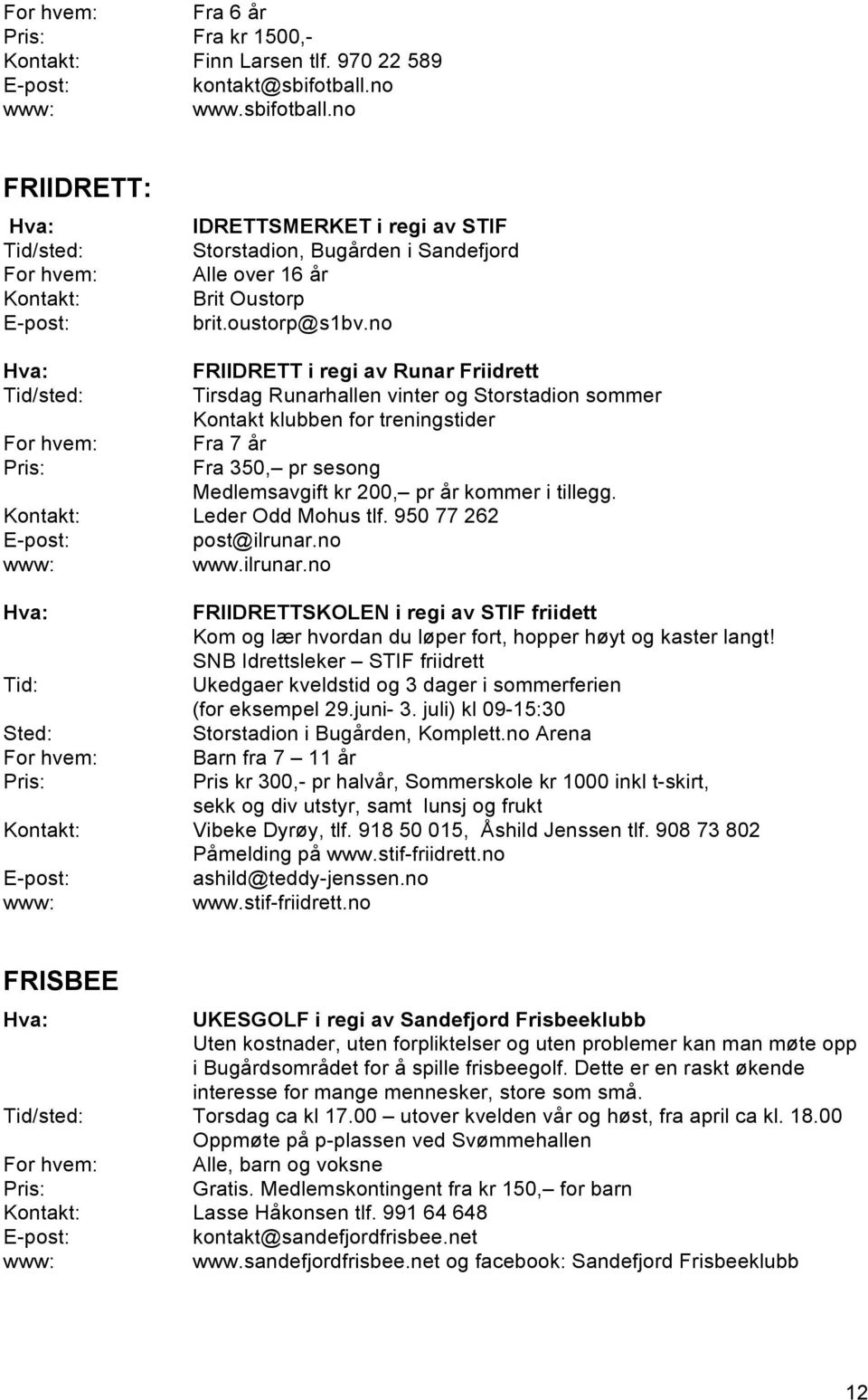 no FRIIDRETT i regi av Runar Friidrett Tirsdag Runarhallen vinter og Storstadion sommer Kontakt klubben for treningstider Fra 7 år Fra 350, pr sesong Medlemsavgift kr 200, pr år kommer i tillegg.