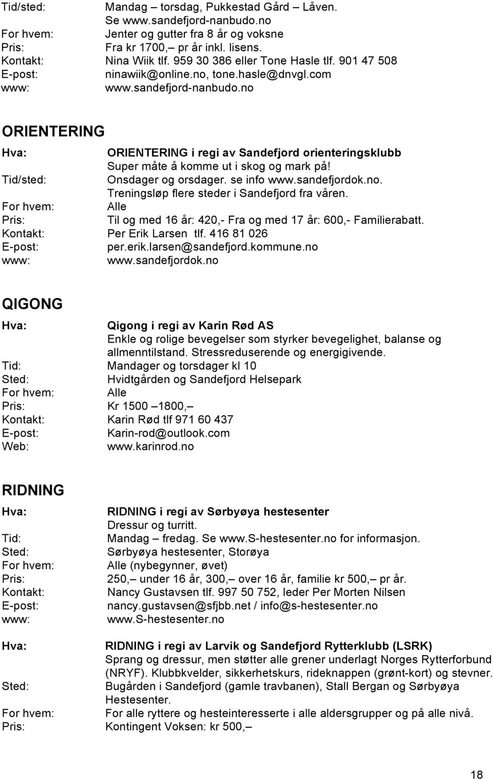 Onsdager og orsdager. se info www.sandefjordok.no. Treningsløp flere steder i Sandefjord fra våren. Alle Til og med 16 år: 420,- Fra og med 17 år: 600,- Familierabatt. Per Erik Larsen tlf.