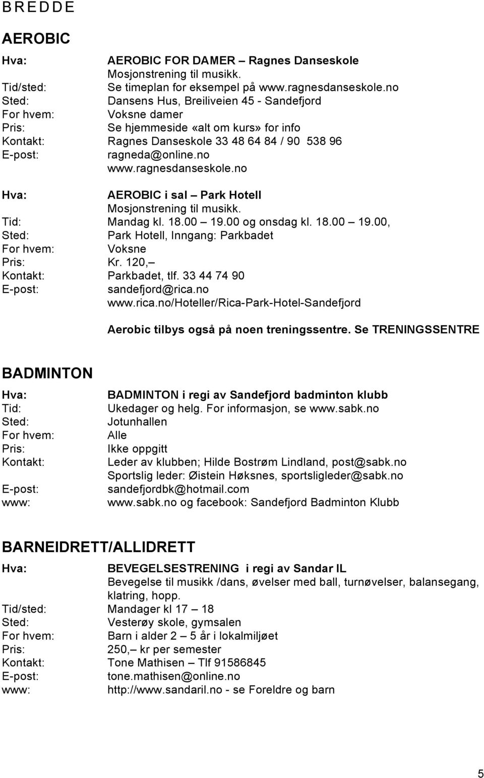 no AEROBIC i sal Park Hotell Mosjonstrening til musikk. Mandag kl. 18.00 19.00 og onsdag kl. 18.00 19.00, Park Hotell, Inngang: Parkbadet Voksne Kr. 120, Parkbadet, tlf. 33 44 74 90 sandefjord@rica.