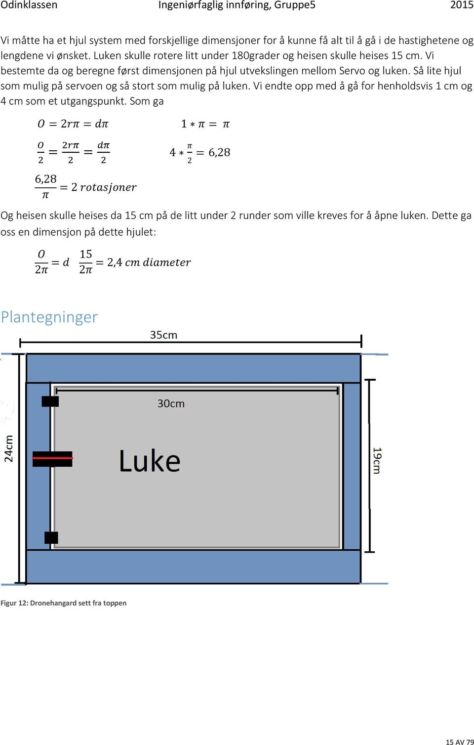 Så lite hjul som mulig på servoen og så stort som mulig på luken. Vi endte opp med å gå for henholdsvis 1 cm og 4 cm som et utgangspunkt.