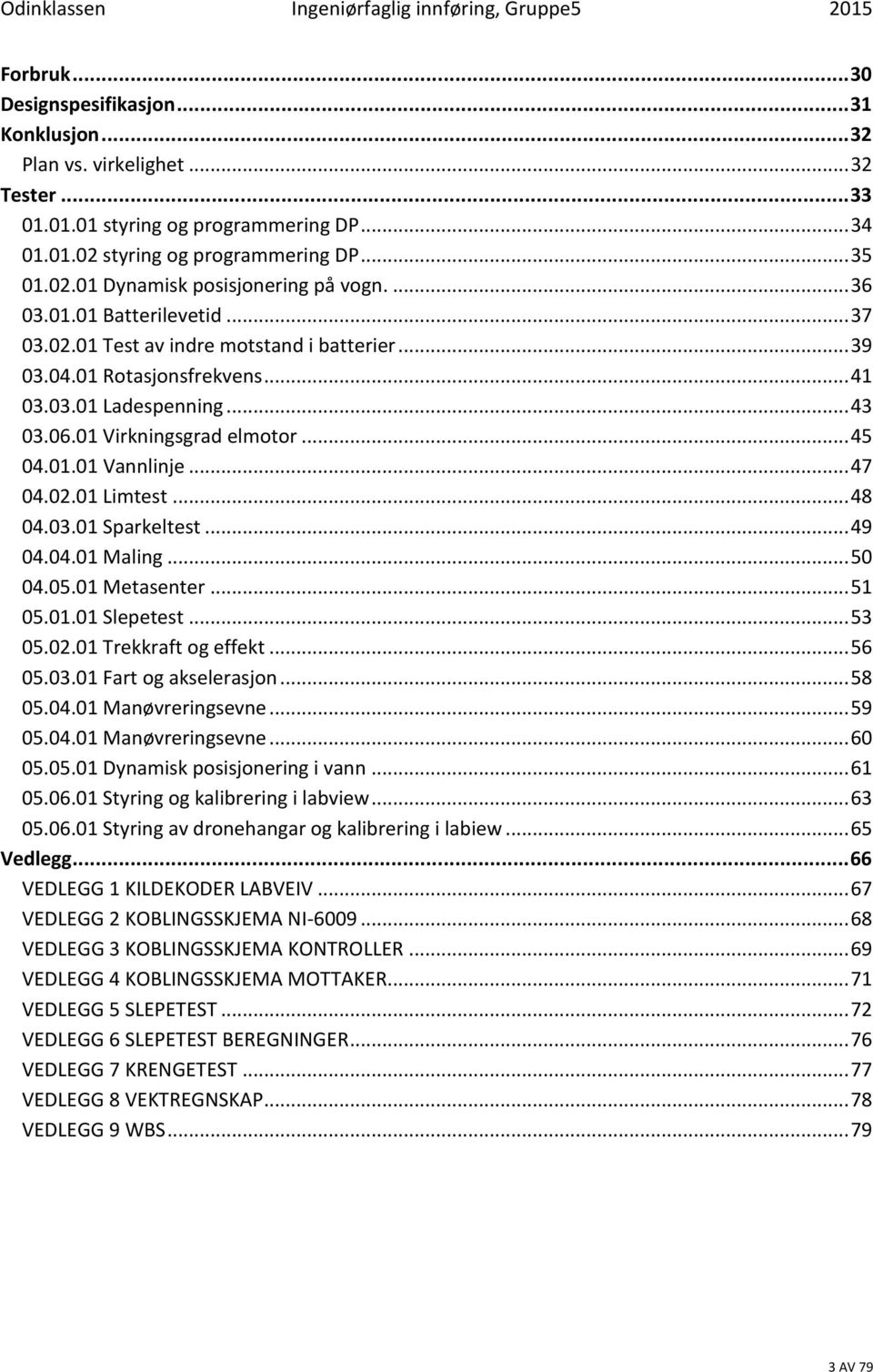 .. 47 04.02.01 Limtest... 48 04.03.01 Sparkeltest... 49 04.04.01 Maling... 50 04.05.01 Metasenter... 51 05.01.01 Slepetest... 53 05.02.01 Trekkraft og effekt... 56 05.03.01 Fart og akselerasjon.