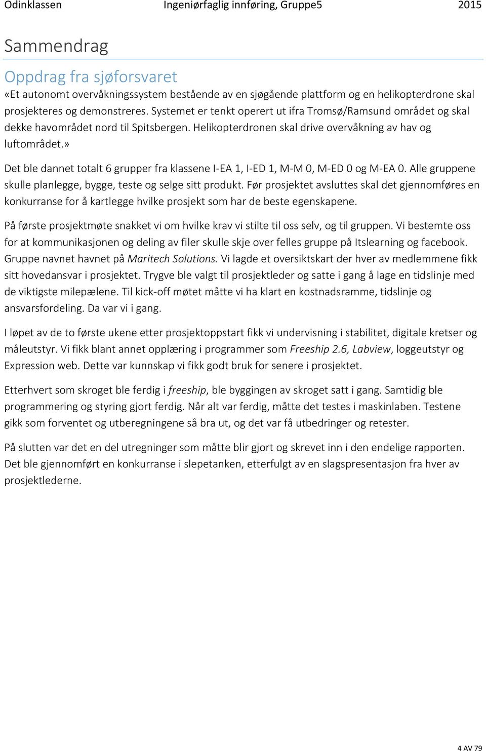 » Det ble dannet totalt 6 grupper fra klassene I-EA 1, I-ED 1, M-M 0, M-ED 0 og M-EA 0. Alle gruppene skulle planlegge, bygge, teste og selge sitt produkt.