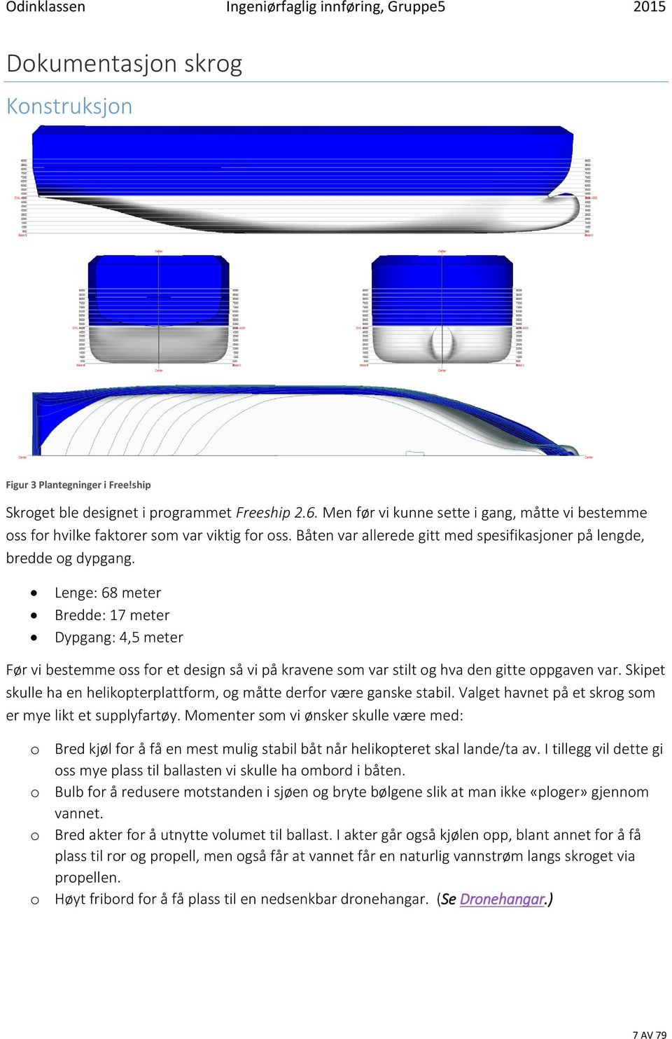 Lenge: 68 meter Bredde: 17 meter Dypgang: 4,5 meter Før vi bestemme oss for et design så vi på kravene som var stilt og hva den gitte oppgaven var.