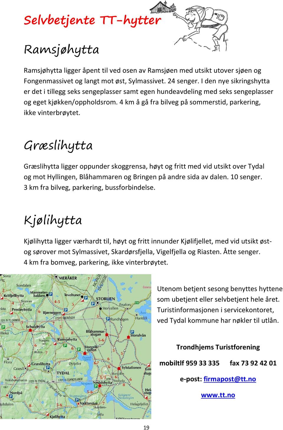 Græslihytta Græslihytta ligger oppunder skoggrensa, høyt og fritt med vid utsikt over Tydal og mot Hyllingen, Blåhammaren og Bringen på andre sida av dalen. 10 senger.