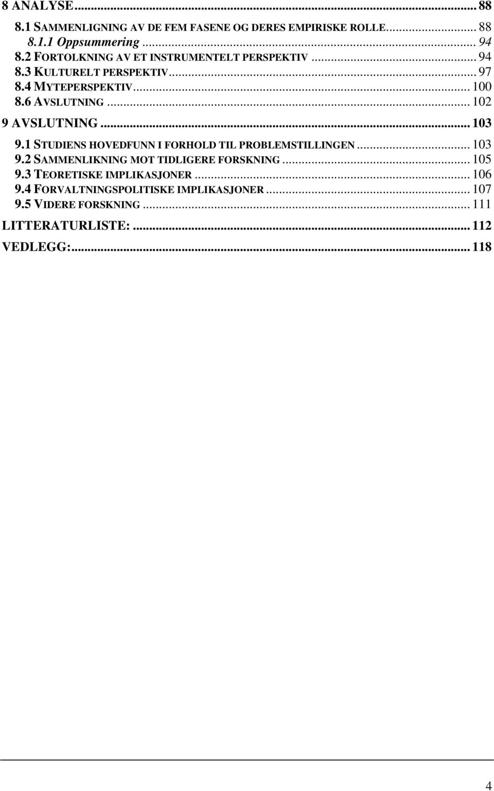 .. 102 9 AVSLUTNING... 103 9.1 STUDIENS HOVEDFUNN I FORHOLD TIL PROBLEMSTILLINGEN... 103 9.2 SAMMENLIKNING MOT TIDLIGERE FORSKNING.