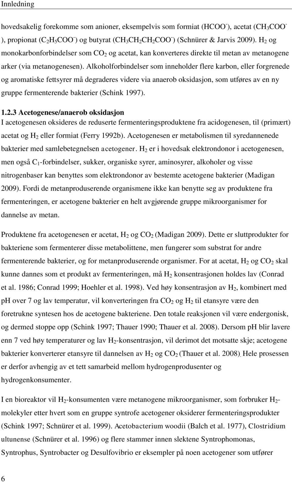 Alkoholforbindelser som inneholder flere karbon, eller forgrenede og aromatiske fettsyrer må degraderes videre via anaerob oksidasjon, som utføres av en ny gruppe fermenterende bakterier (Schink