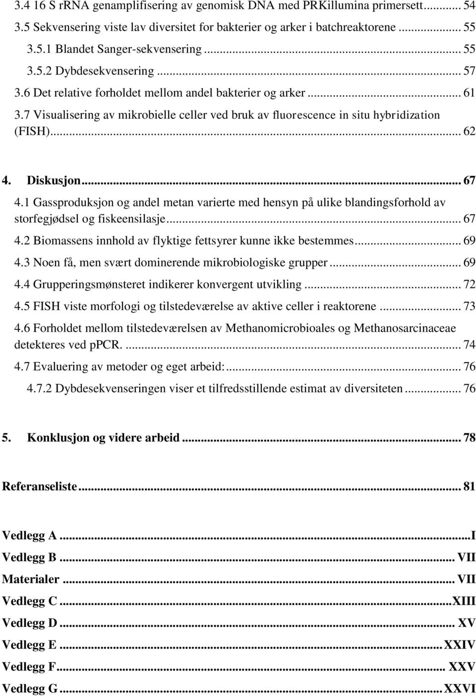 .. 62 4. Diskusjon... 67 4.1 Gassproduksjon og andel metan varierte med hensyn på ulike blandingsforhold av storfegjødsel og fiskeensilasje... 67 4.2 Biomassens innhold av flyktige fettsyrer kunne ikke bestemmes.