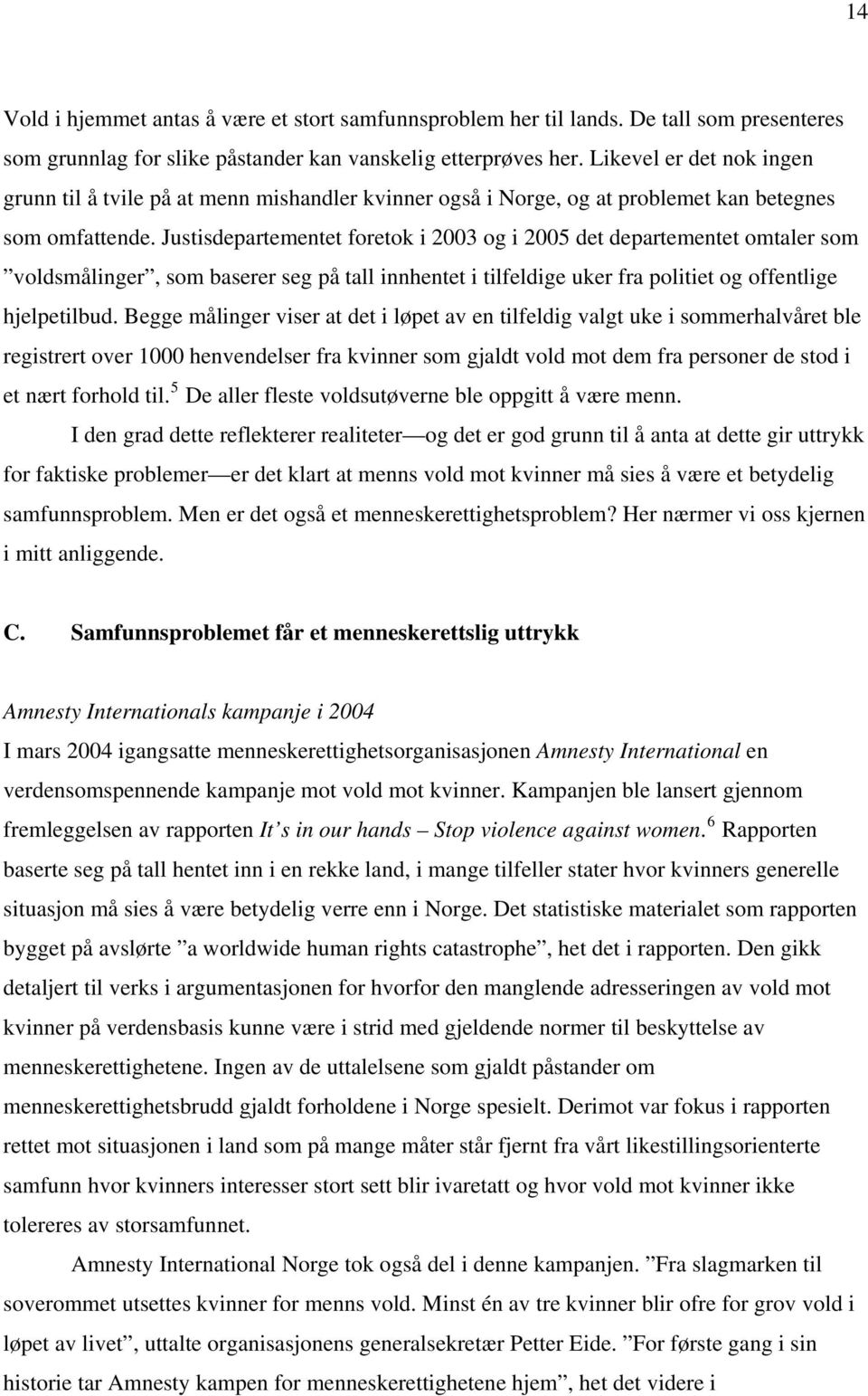 Justisdepartementet foretok i 2003 og i 2005 det departementet omtaler som voldsmålinger, som baserer seg på tall innhentet i tilfeldige uker fra politiet og offentlige hjelpetilbud.