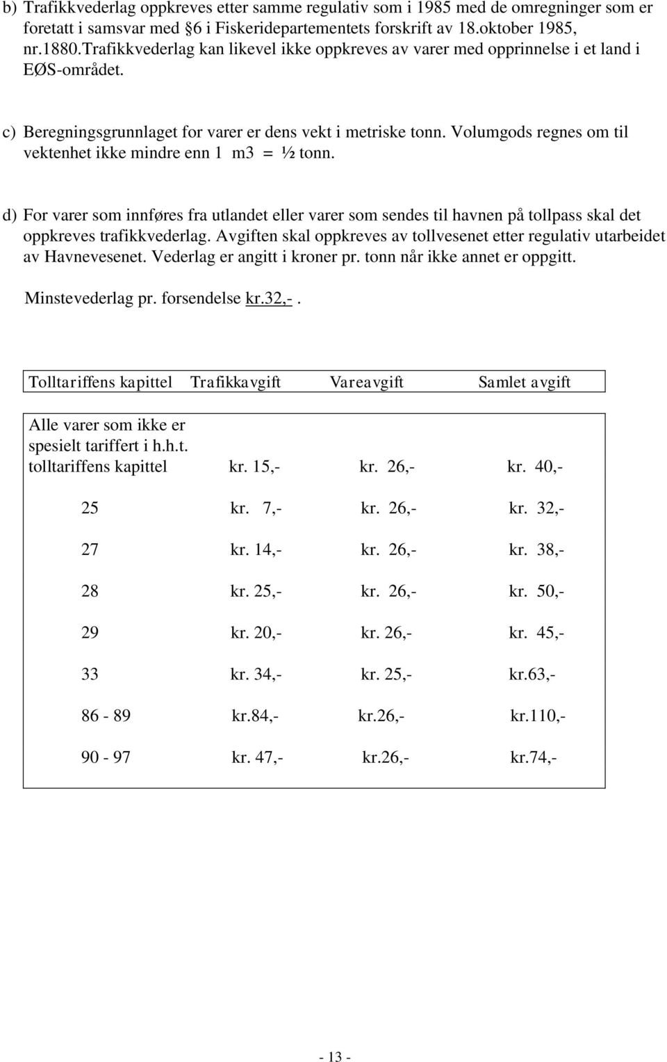 Volumgods regnes om til vektenhet ikke mindre enn 1 m3 = ½ tonn. d) For varer som innføres fra utlandet eller varer som sendes til havnen på tollpass skal det oppkreves trafikkvederlag.