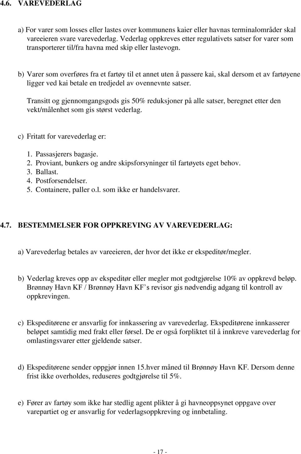 b) Varer som overføres fra et fartøy til et annet uten å passere kai, skal dersom et av fartøyene ligger ved kai betale en tredjedel av ovennevnte satser.