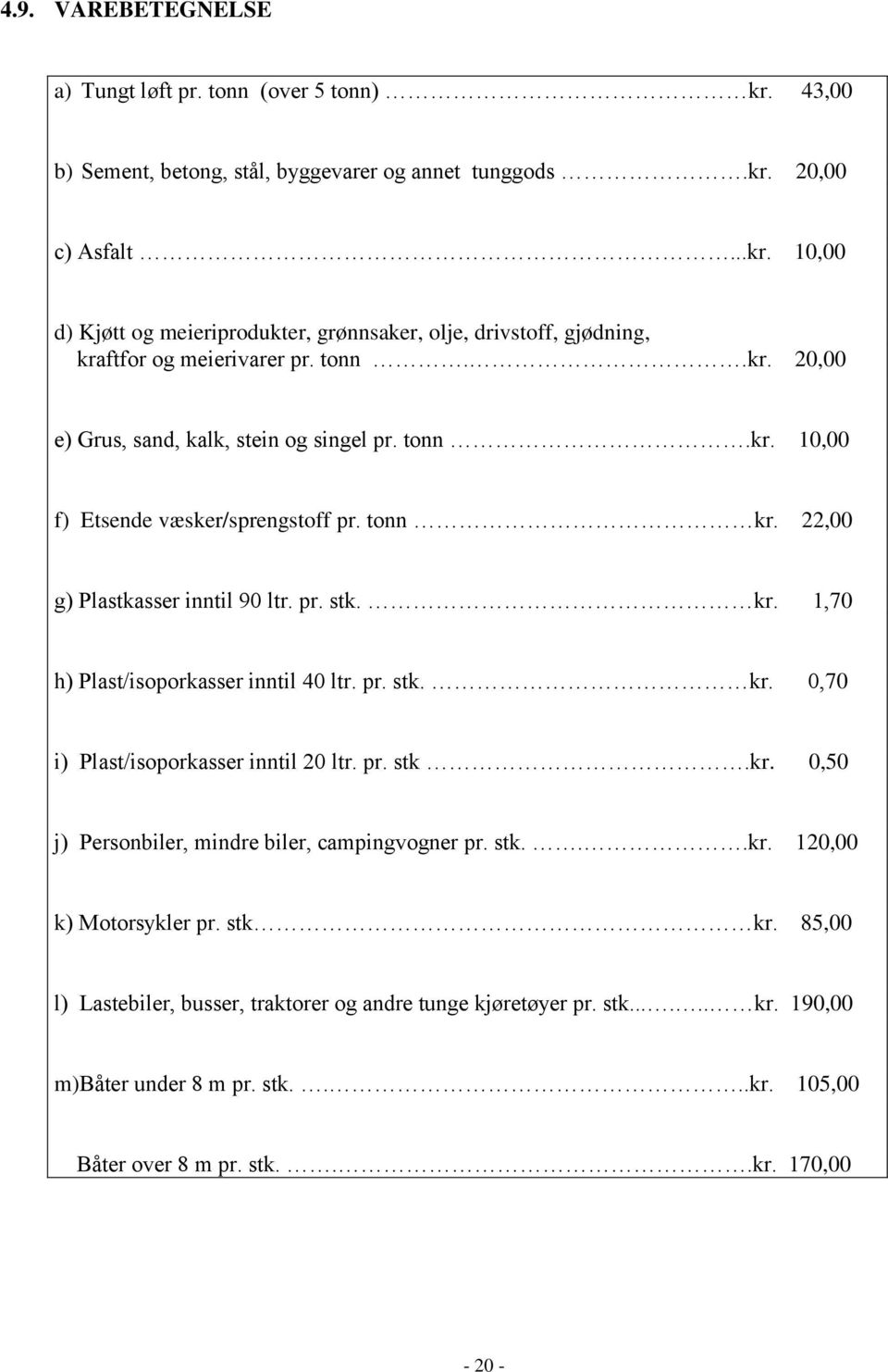 pr. stk. kr. 0,70 i) Plast/isoporkasser inntil 20 ltr. pr. stk.kr. 0,50 j) Personbiler, mindre biler, campingvogner pr. stk...kr. 120,00 k) Motorsykler pr. stk kr.