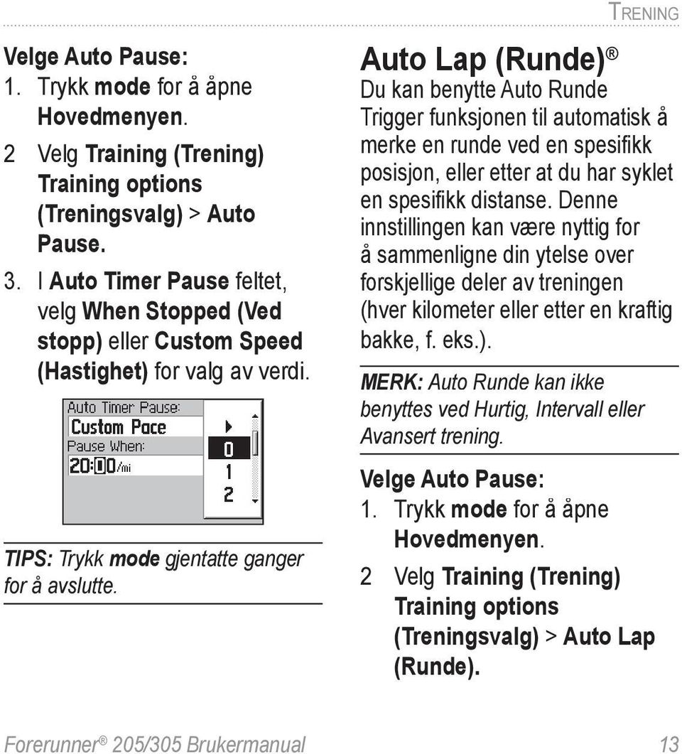 Auto Lap (Runde) Du kan benytte Auto Runde Trigger funksjonen til automatisk å merke en runde ved en spesifi kk posisjon, eller etter at du har syklet en spesifi kk distanse.