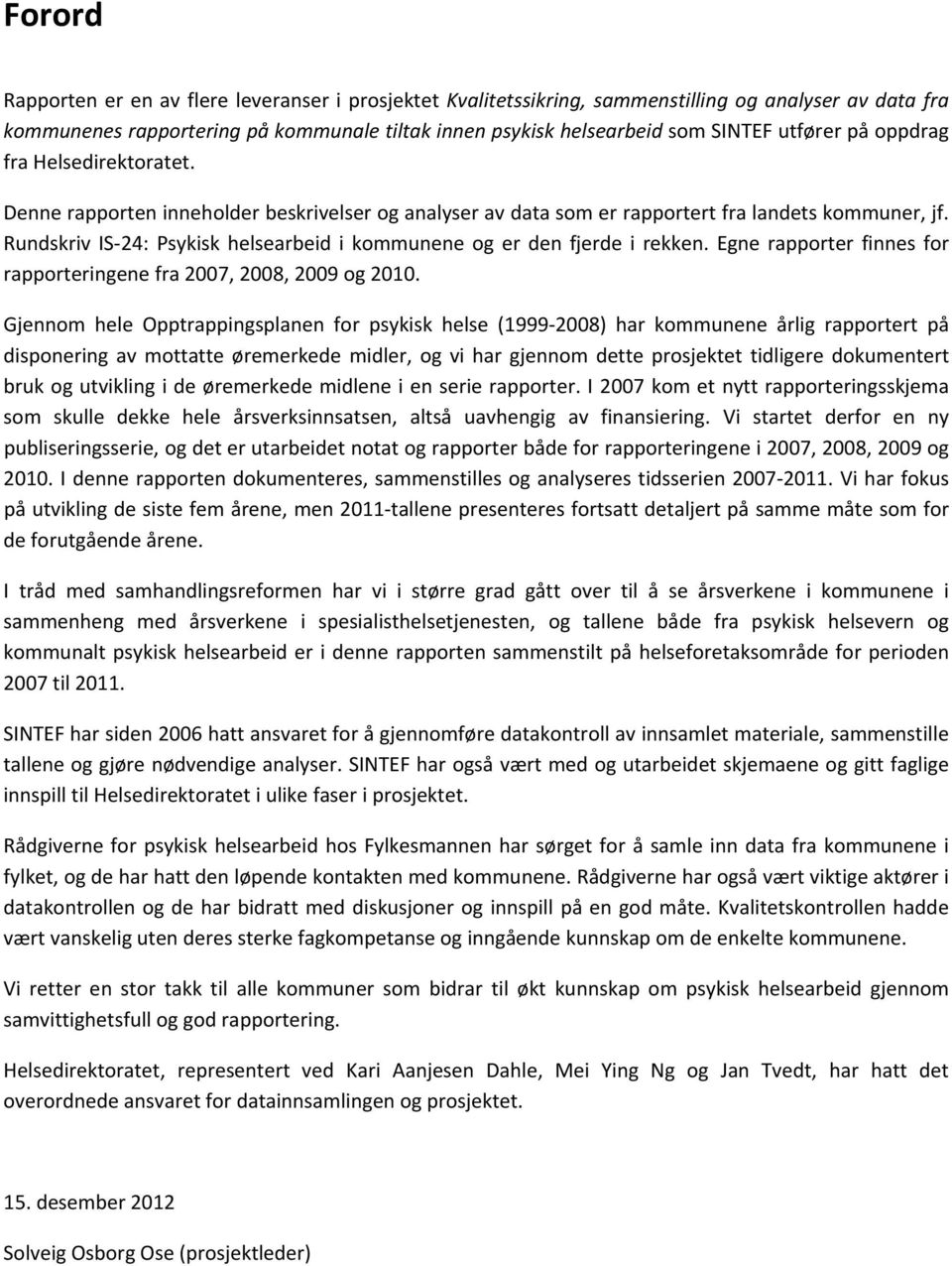 Rundskriv IS 24: Psykisk helsearbeid i kommunene og er den fjerde i rekken. Egne rapporter finnes for rapporteringene fra 2007, 2008, 2009 og 2010.