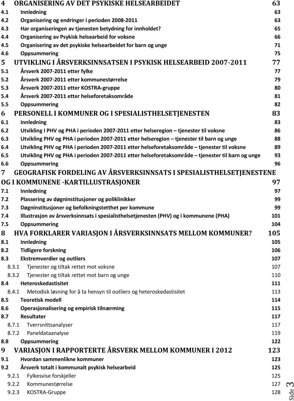 6 Oppsummering 75 5 UTVIKLING I ÅRSVERKSINNSATSEN I PSYKISK HELSEARBEID 2007 2011 77 5.1 Årsverk 2007 2011 etter fylke 77 5.2 Årsverk 2007 2011 etter kommunestørrelse 79 5.