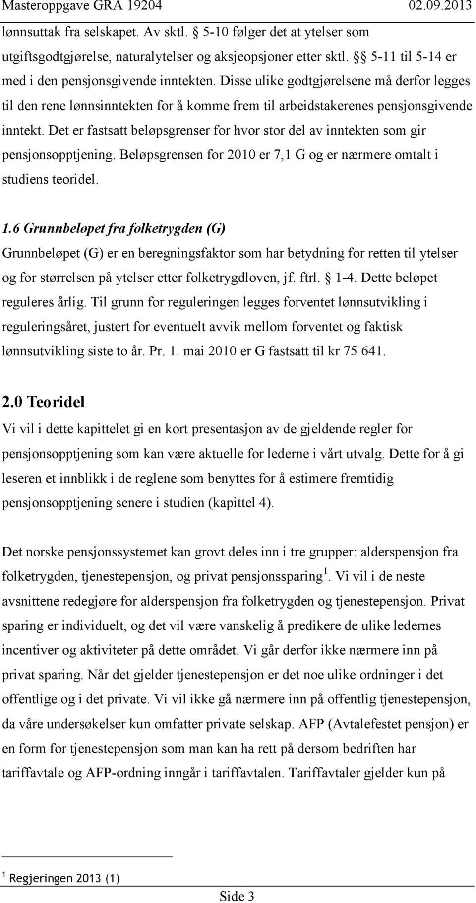 Det er fastsatt beløpsgrenser for hvor stor del av inntekten som gir pensjonsopptjening. Beløpsgrensen for 2010 er 7,1 G og er nærmere omtalt i studiens teoridel. 1.