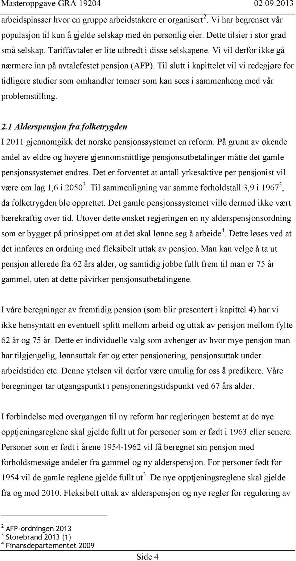 Til slutt i kapittelet vil vi redegjøre for tidligere studier som omhandler temaer som kan sees i sammenheng med vår problemstilling. 2.