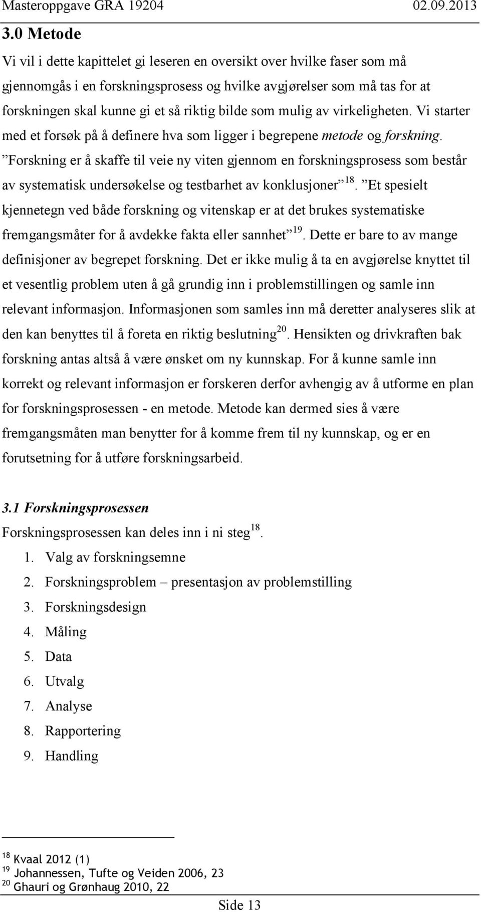 Forskning er å skaffe til veie ny viten gjennom en forskningsprosess som består av systematisk undersøkelse og testbarhet av konklusjoner 18.