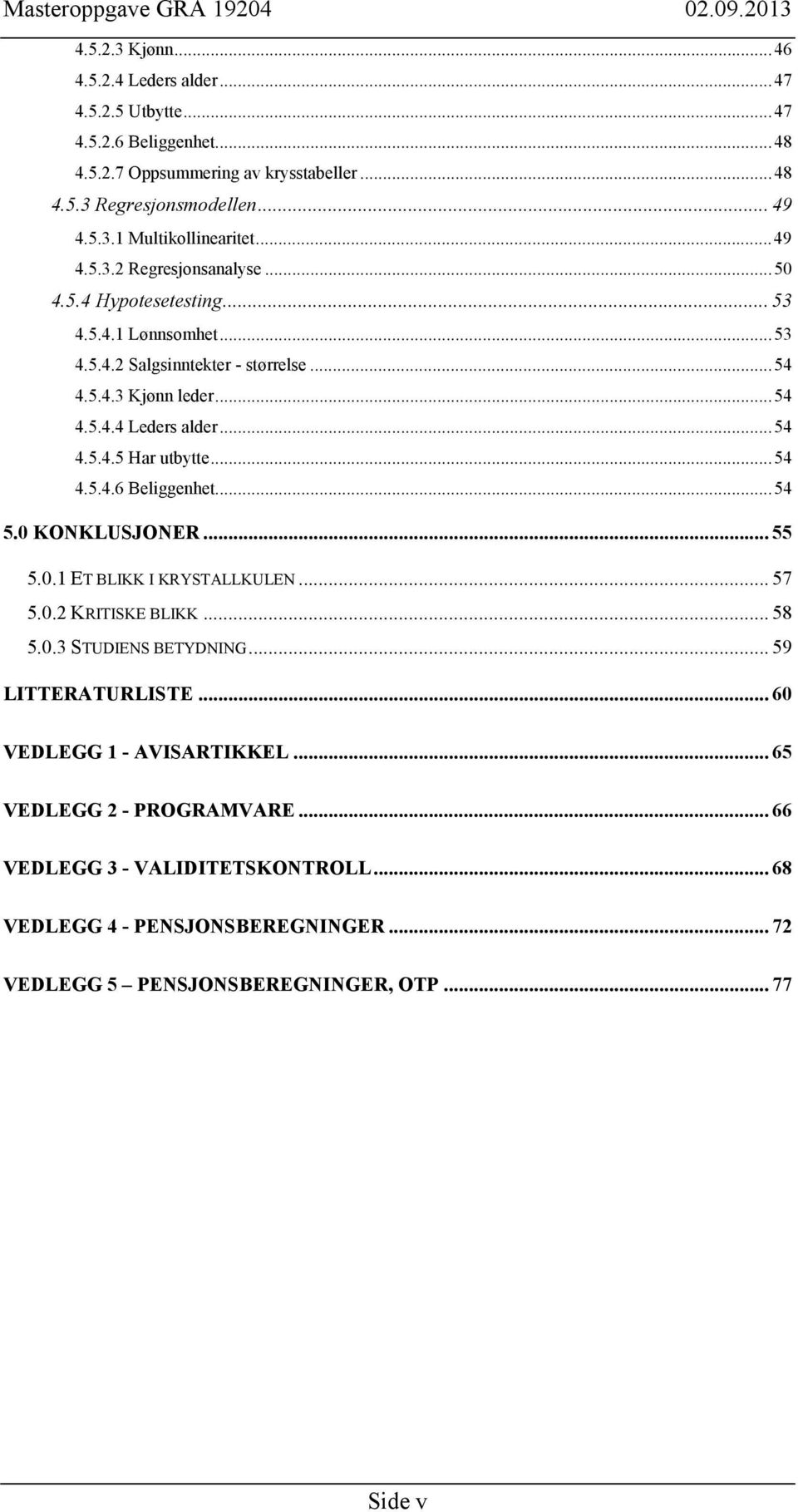 .. 54 4.5.4.6 Beliggenhet... 54 5.0 KONKLUSJONER... 55 5.0.1 ET BLIKK I KRYSTALLKULEN... 57 5.0.2 KRITISKE BLIKK... 58 5.0.3 STUDIENS BETYDNING... 59 LITTERATURLISTE.