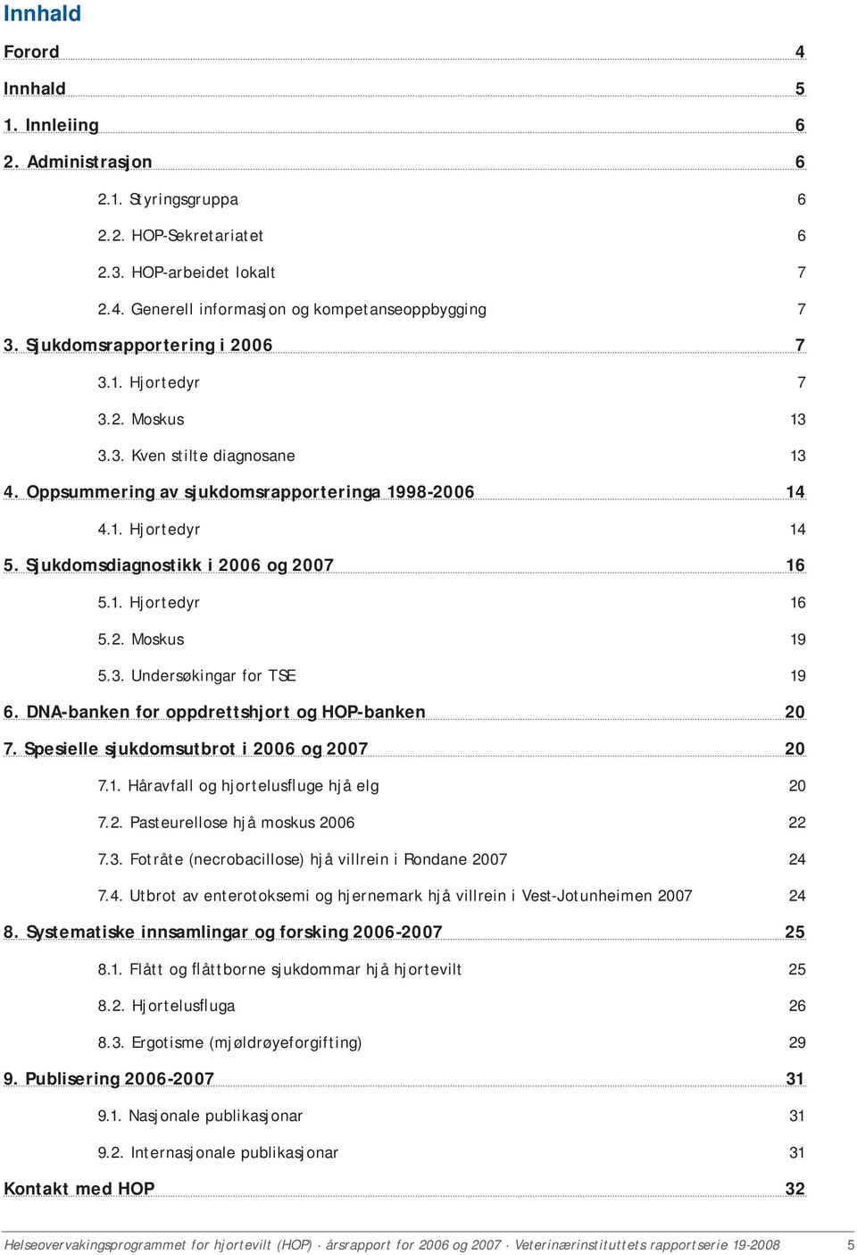 Sjukdomsdiagnostikk i 2006 og 2007 16 5.1. Hjortedyr 16 5.2. Moskus 19 5.3. Undersøkingar for TSE 19 6. DNA-banken for oppdrettshjort og HOP-banken 20 7. Spesielle sjukdomsutbrot i 2006 og 2007 20 7.