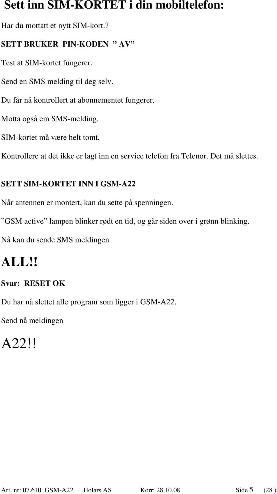 Det må slettes. SETT SIM-KORTET INN I GSM-A22 Når antennen er montert, kan du sette på spenningen. GSM active lampen blinker rødt en tid, og går siden over i grønn blinking.