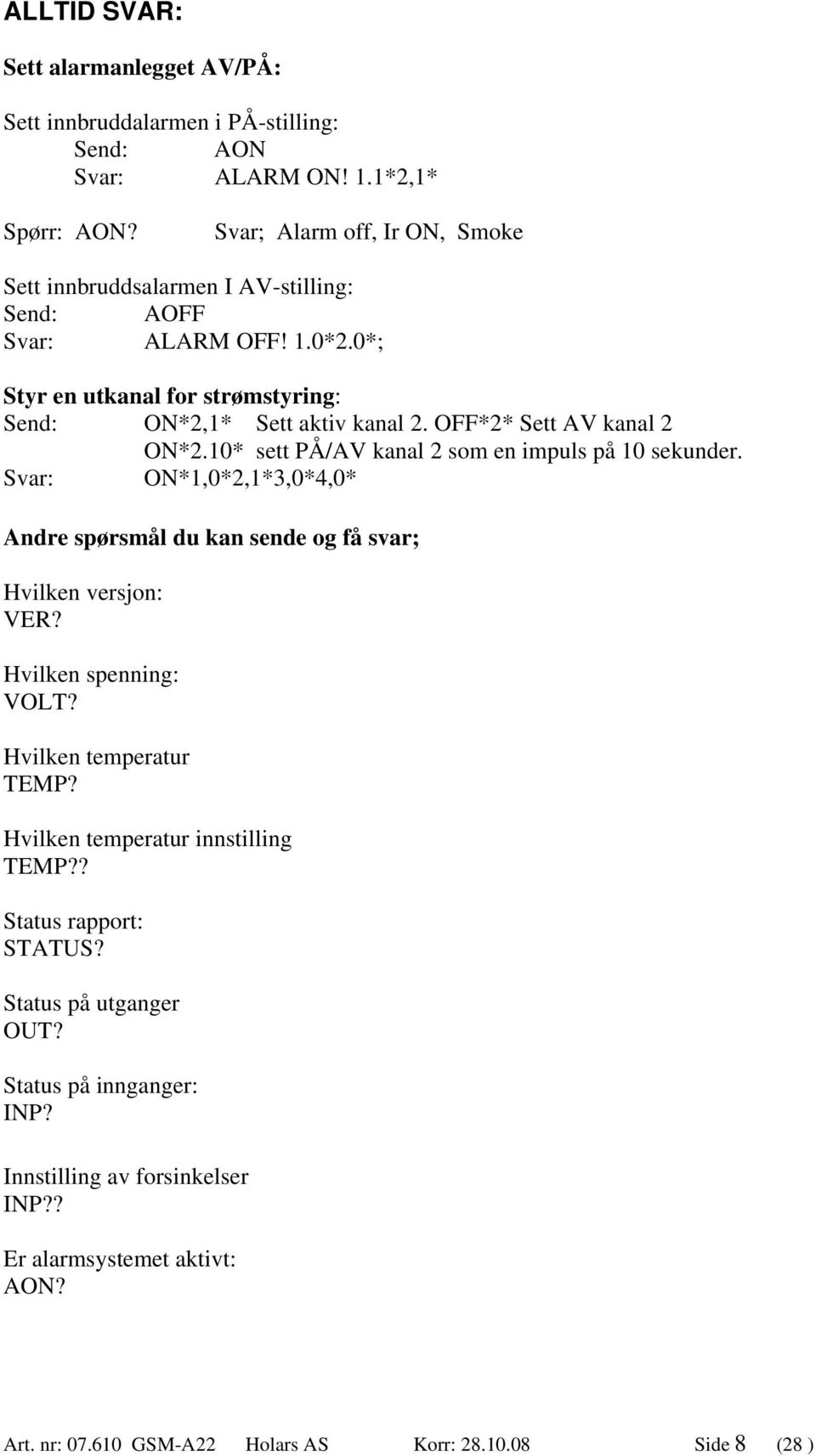 OFF*2* Sett AV kanal 2 ON*2.10* sett PÅ/AV kanal 2 som en impuls på 10 sekunder. Svar: ON*1,0*2,1*3,0*4,0* Andre spørsmål du kan sende og få svar; Hvilken versjon: VER?