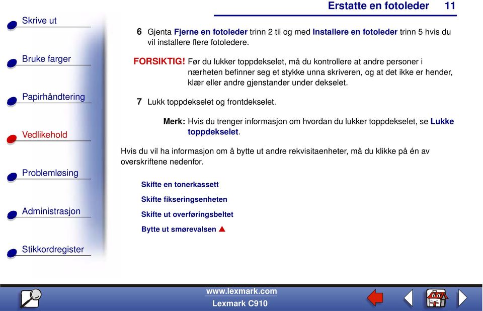 gjenstander under dekselet. 7 Lukk toppdekselet og frontdekselet. Merk: Hvis du trenger informasjon om hvordan du lukker toppdekselet, se Lukke toppdekselet.