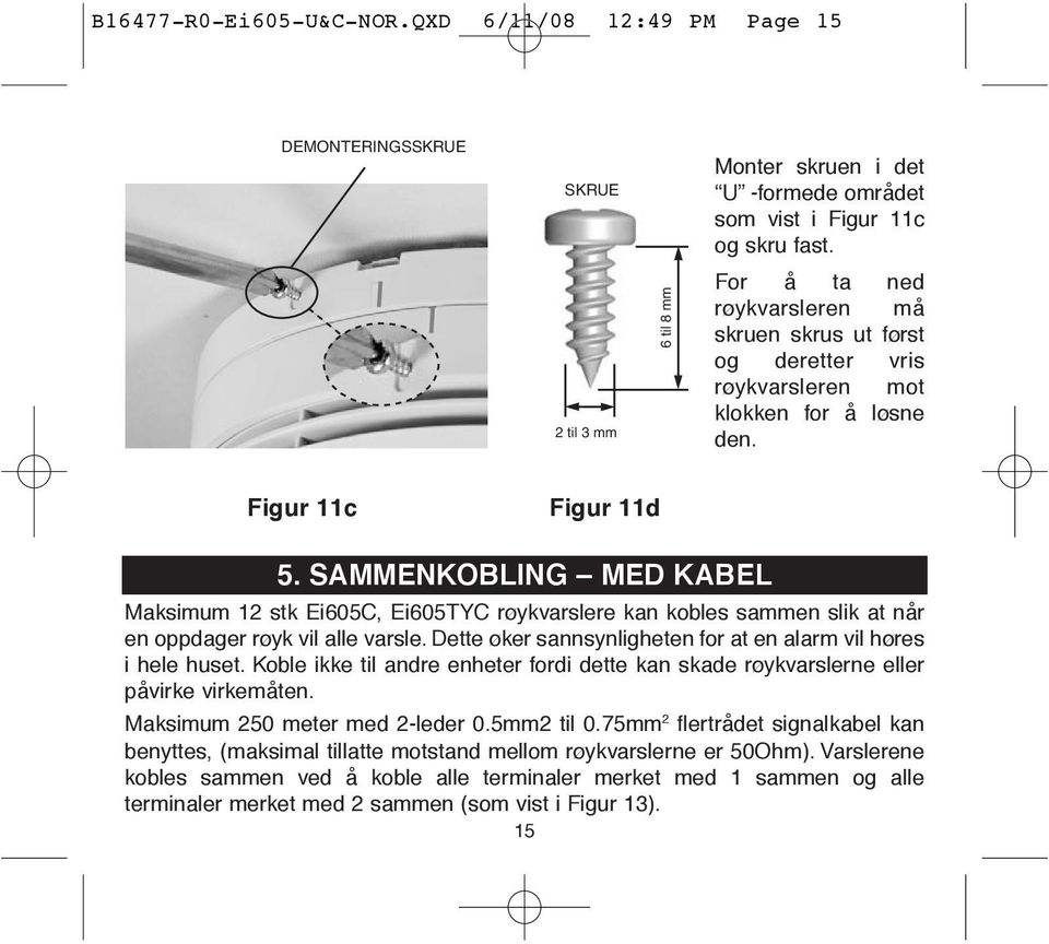 SAMMENKOBLING MED KABEL Maksimum 12 stk Ei605C, Ei605TYC røykvarslere kan kobles sammen slik at når en oppdager røyk vil alle varsle. Dette øker sannsynligheten for at en alarm vil høres i hele huset.