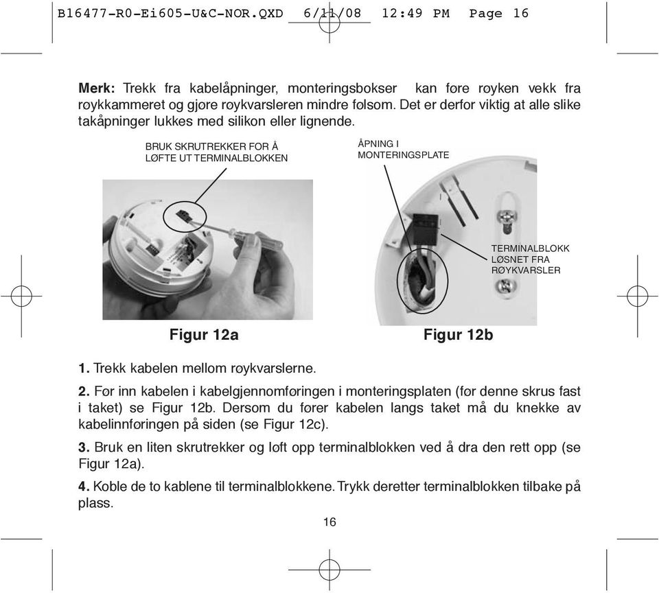 BRUK SKRUTREKKER FOR Å LØFTE UT TERMINALBLOKKEN ÅPNING I MONTERINGSPLATE TERMINALBLOKK LØSNET FRA RØYKVARSLER Figur 12a Figur 12b 1. Trekk kabelen mellom røykvarslerne. 2.