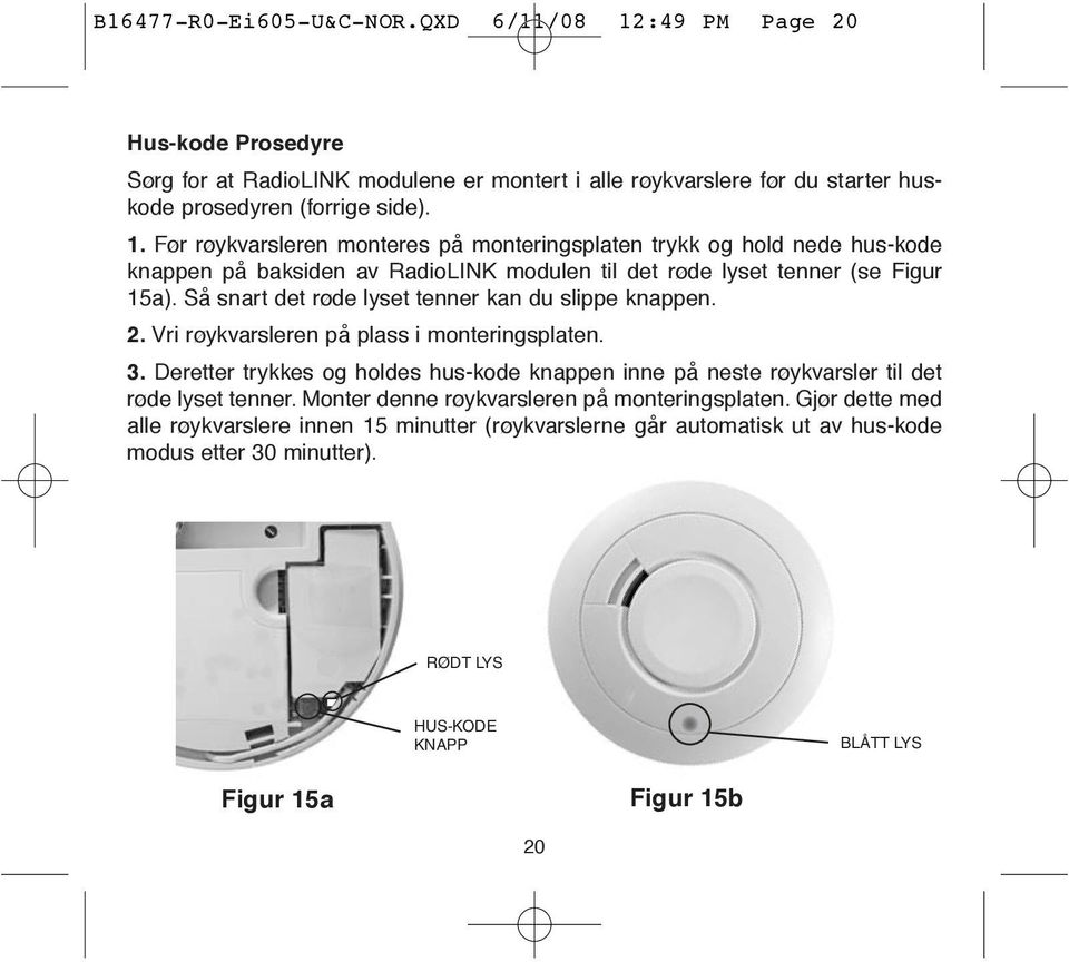 Før røykvarsleren monteres på monteringsplaten trykk og hold nede hus-kode knappen på baksiden av RadioLINK modulen til det røde lyset tenner (se Figur 15a).