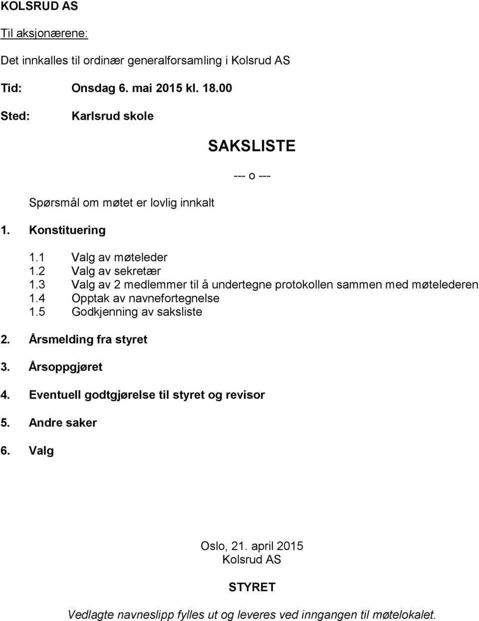 3 Valg av 2 medlemmer til å undertegne protokollen sammen med møtelederen 1.4 Opptak av navnefortegnelse 1.5 Godkjenning av saksliste 2.