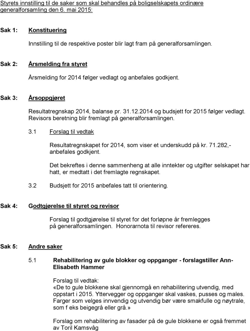 Sak 3: Årsoppgjøret Resultatregnskap 2014, balanse pr. 31.12.2014 og budsjett for 2015 følger vedlagt. Revisors beretning blir fremlagt på generalforsamlingen. 3.1 Forslag til vedtak Resultatregnskapet for 2014, som viser et underskudd på kr.