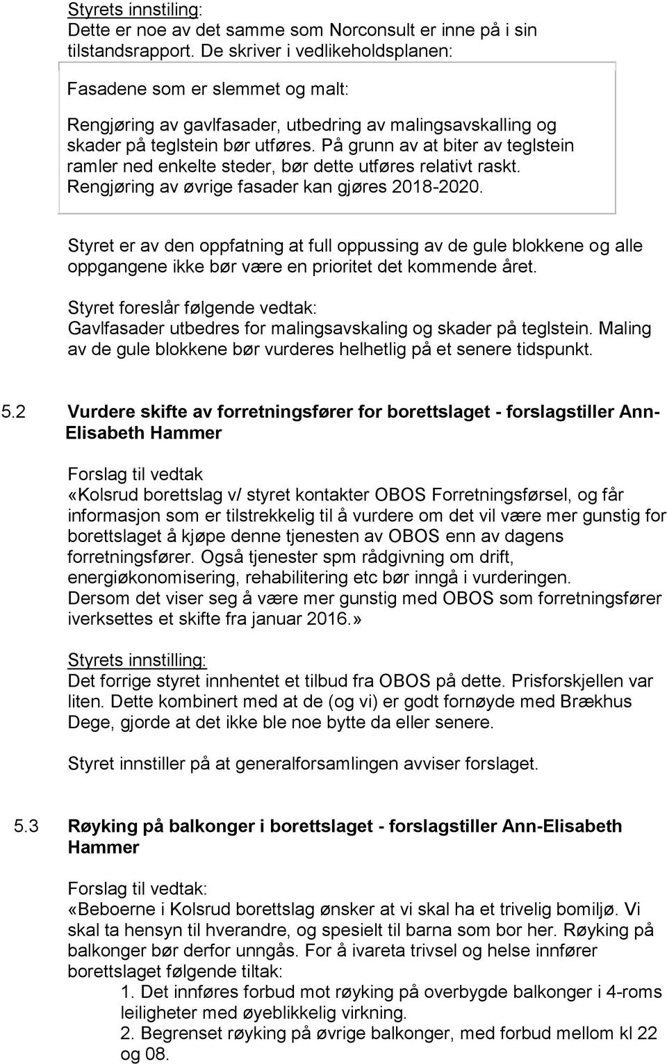 På grunn av at biter av teglstein ramler ned enkelte steder, bør dette utføres relativt raskt. Rengjøring av øvrige fasader kan gjøres 2018-2020.