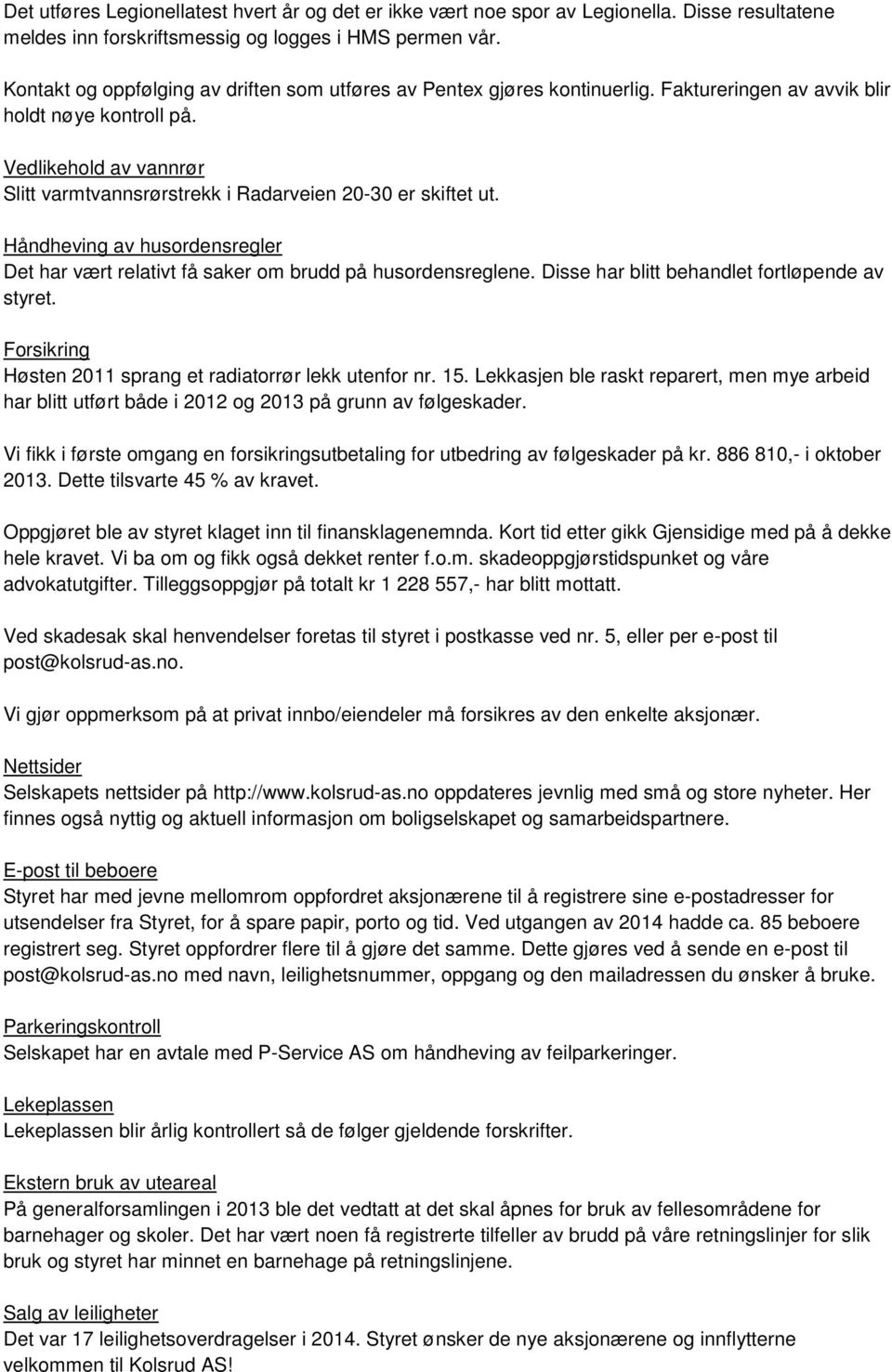 Vedlikehold av vannrør Slitt varmtvannsrørstrekk i Radarveien 20-30 er skiftet ut. Håndheving av husordensregler Det har vært relativt få saker om brudd på husordensreglene.