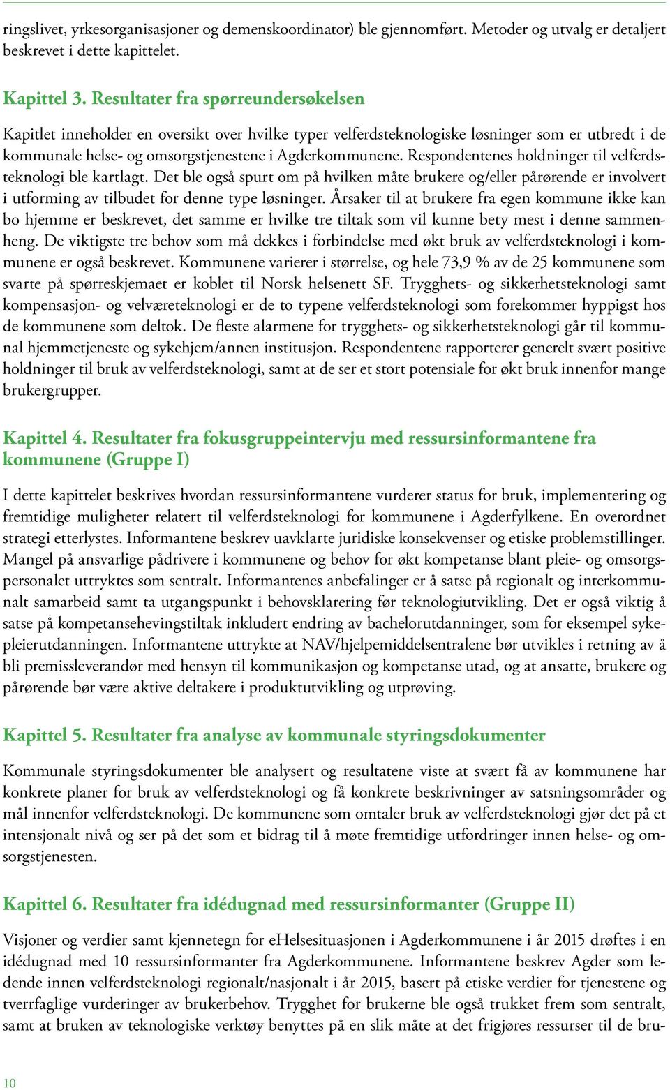 Respondentenes holdninger til velferdsteknologi ble kartlagt. Det ble også spurt om på hvilken måte brukere og/eller pårørende er involvert i utforming av tilbudet for denne type løsninger.