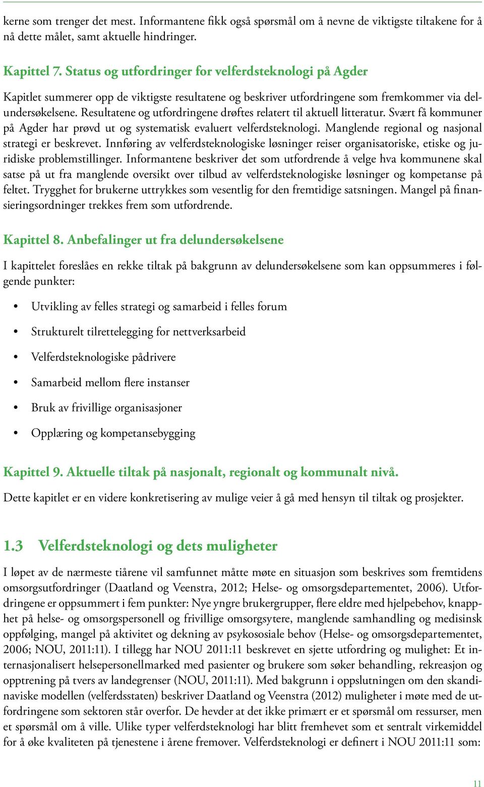 Resultatene og utfordringene drøftes relatert til aktuell litteratur. Svært få kommuner på Agder har prøvd ut og systematisk evaluert velferdsteknologi.