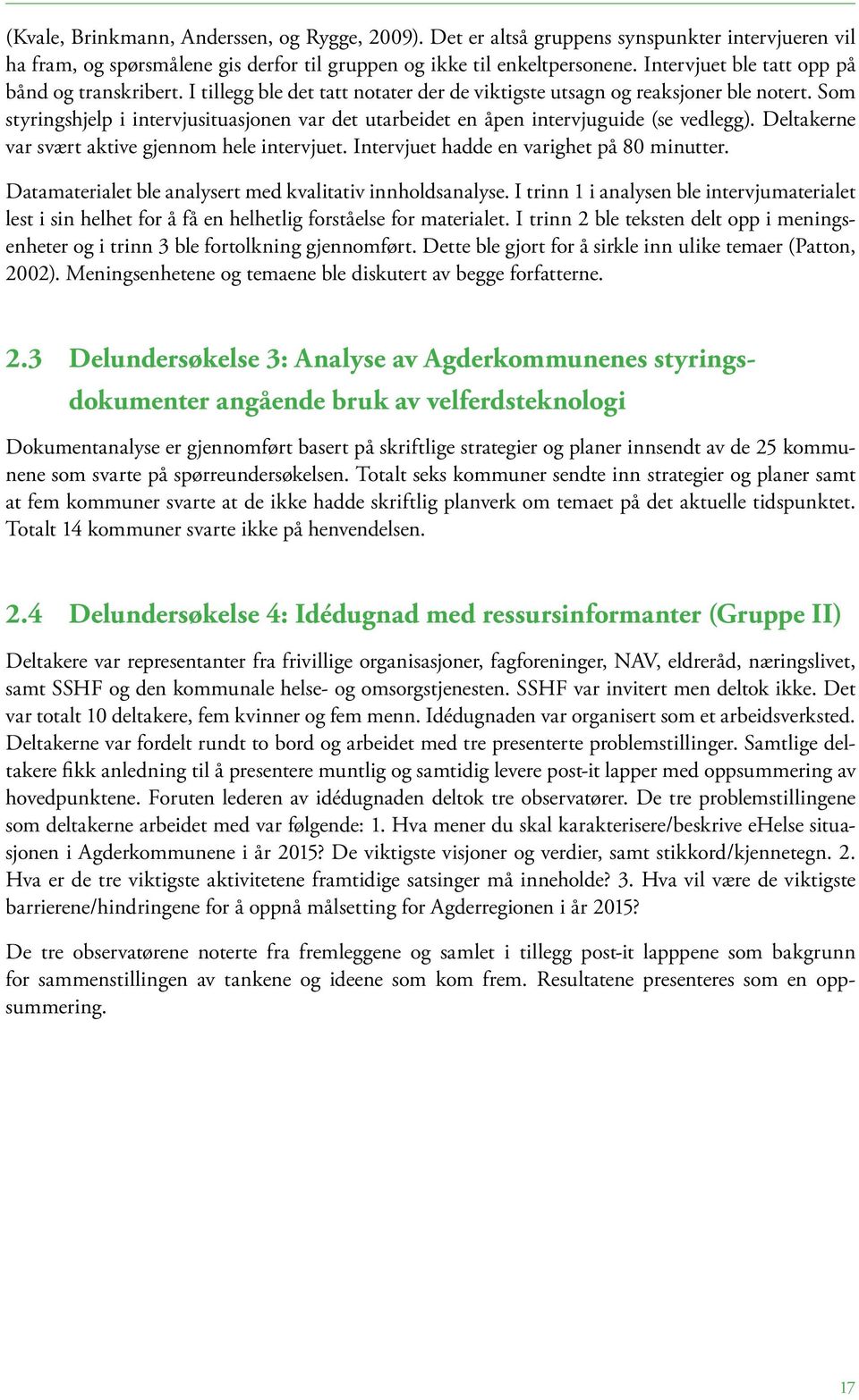 Som styringshjelp i intervjusituasjonen var det utarbeidet en åpen intervjuguide (se vedlegg). Deltakerne var svært aktive gjennom hele intervjuet. Intervjuet hadde en varighet på 80 minutter.