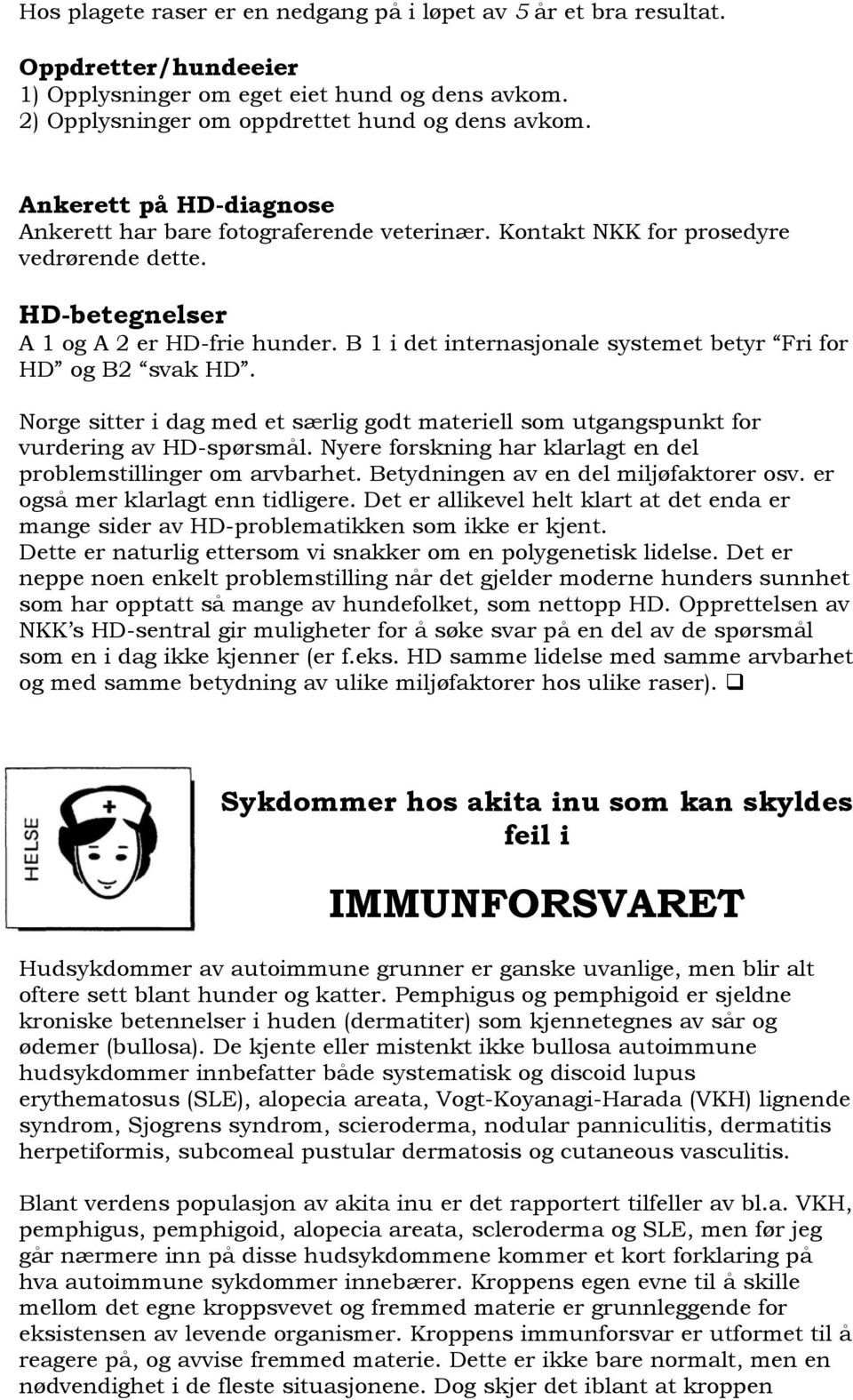 B 1 i det internasjonale systemet betyr Fri for HD og B2 svak HD. Norge sitter i dag med et særlig godt materiell som utgangspunkt for vurdering av HD-spørsmål.