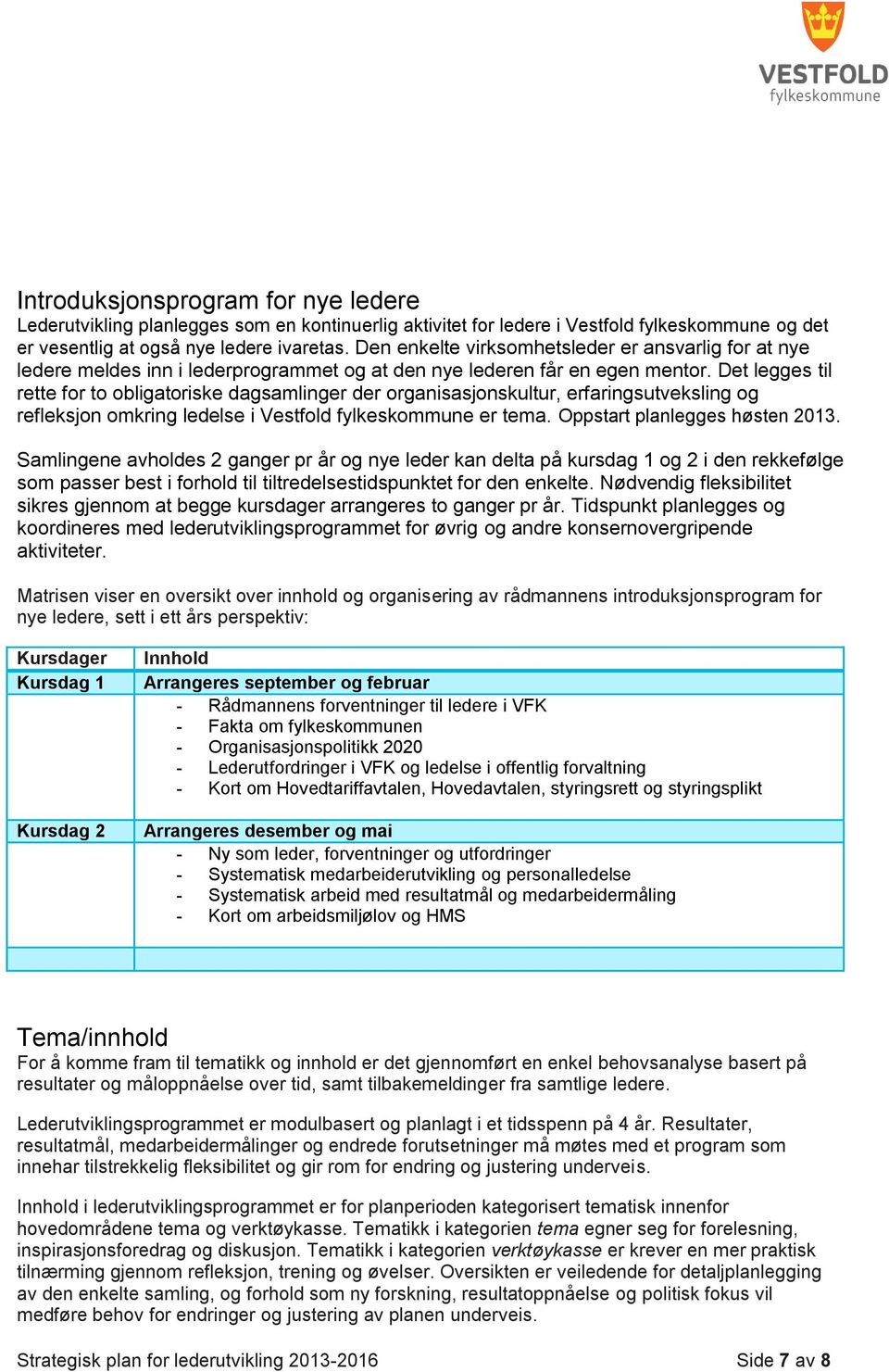 Det legges til rette for to obligatoriske dagsamlinger der organisasjonskultur, erfaringsutveksling og refleksjon omkring ledelse i Vestfold fylkeskommune er tema. Oppstart planlegges høsten 2013.