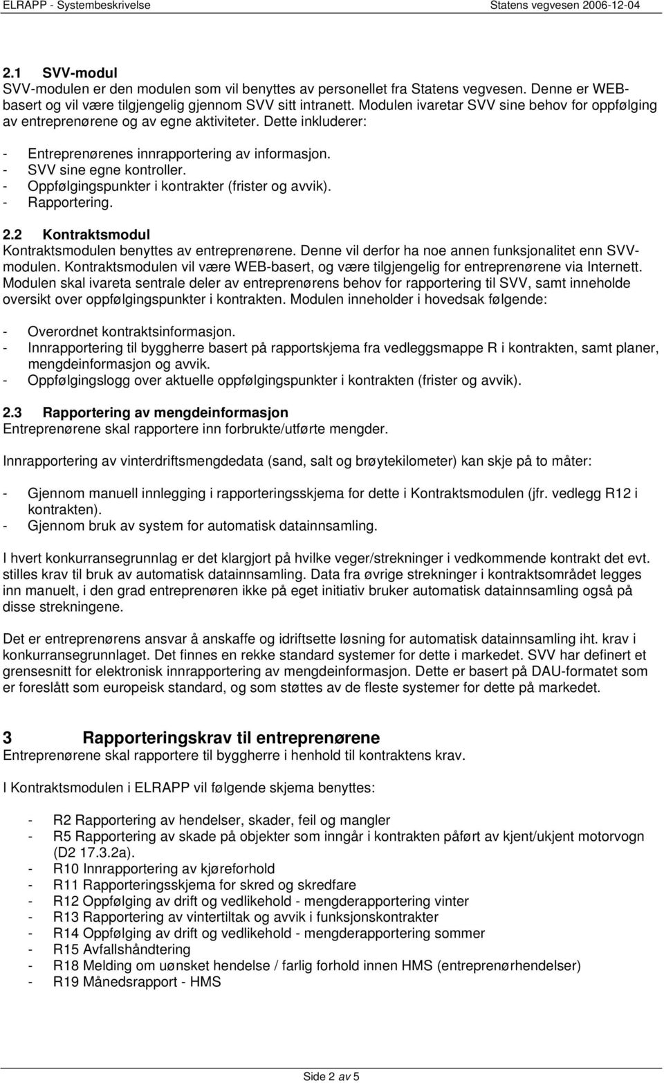 - Oppfølgingspunkter i kontrakter (frister og avvik). - Rapportering. 2.2 Kontraktsmodul Kontraktsmodulen benyttes av entreprenørene. Denne vil derfor ha noe annen funksjonalitet enn SVVmodulen.