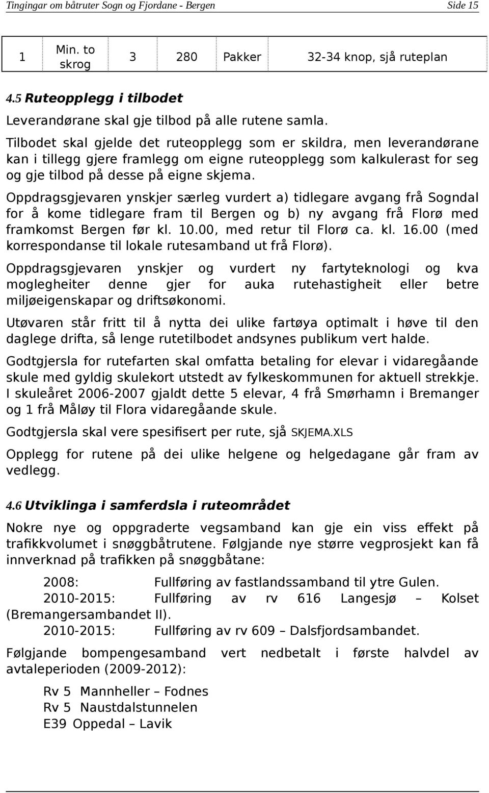 Oppdragsgjevaren ynskjer særleg vurdert a) tidlegare avgang frå Sogndal for å kome tidlegare fram til Bergen og b) ny avgang frå Florø med framkomst Bergen før kl. 10.00, med retur til Florø ca. kl. 16.