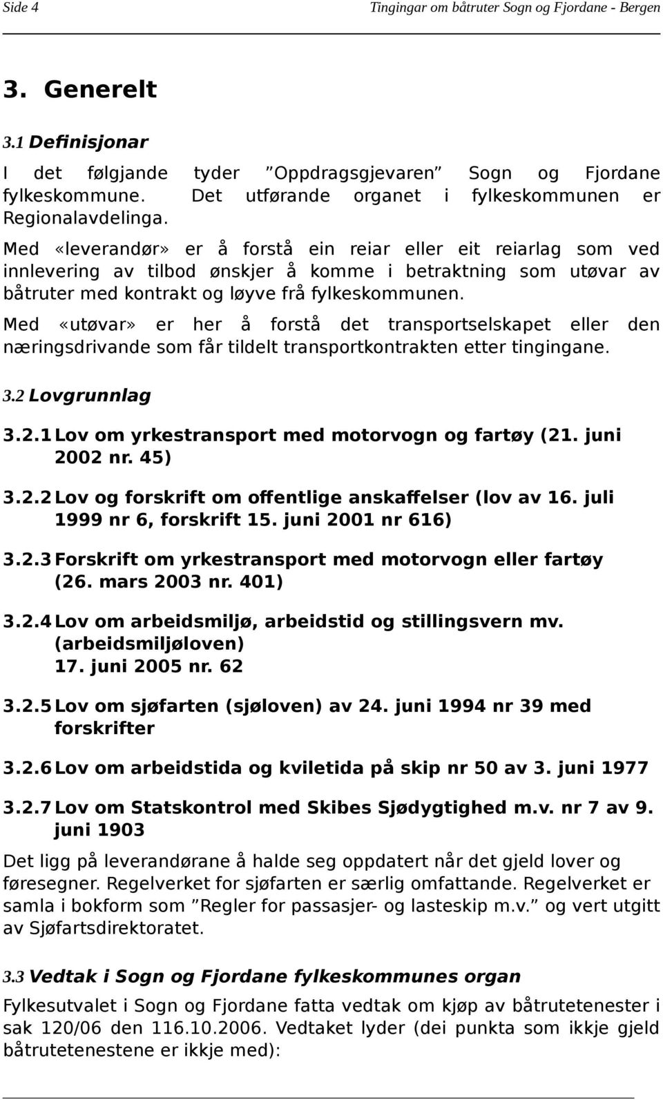 som utøvar av båtruter med kontrakt og løyve frå fylkeskommunen. Med «utøvar» er her å forstå det transportselskapet eller den næringsdrivande som får tildelt transportkontrakten etter tingingane. 3.