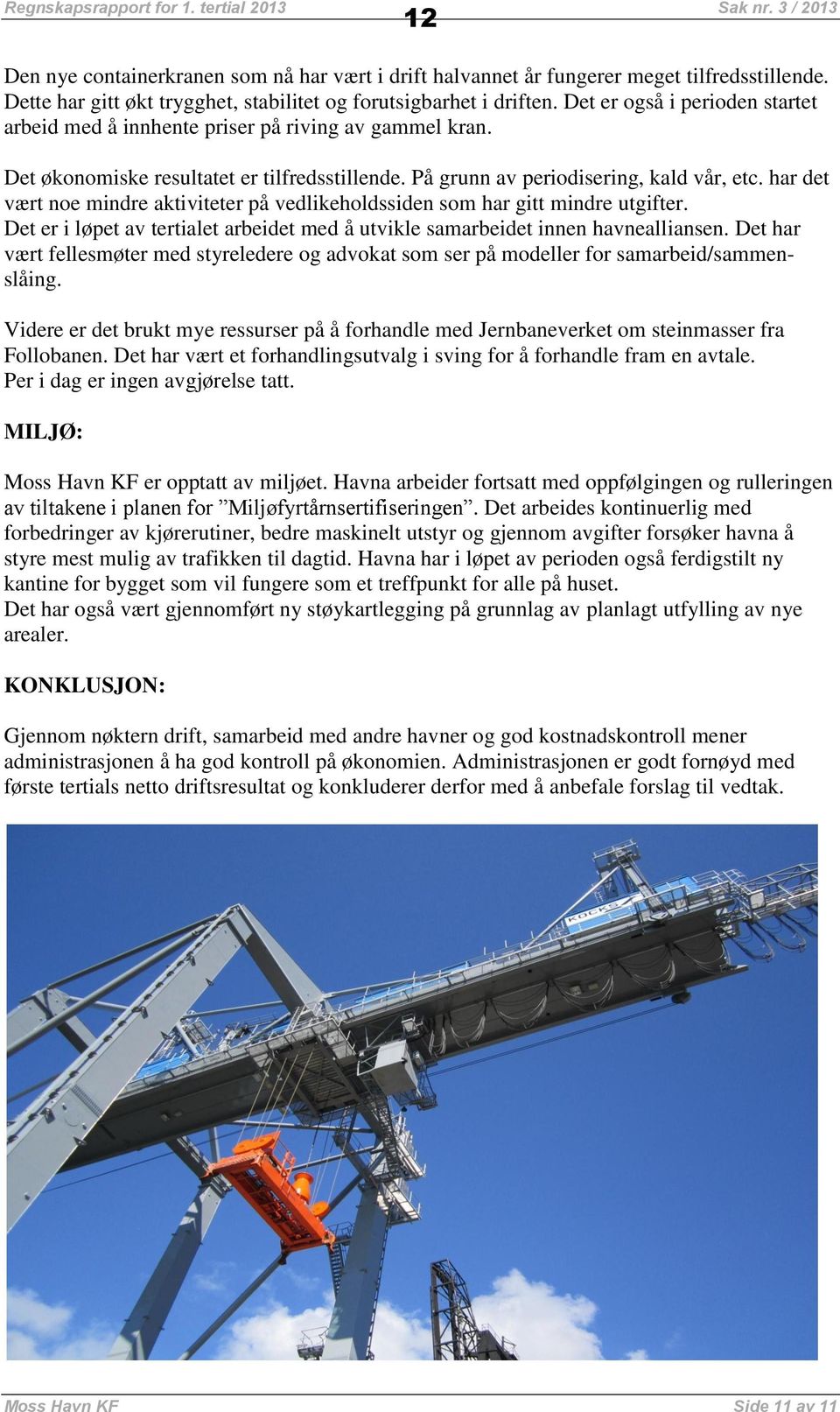 Det økonomiske resultatet er tilfredsstillende. På grunn av periodisering, kald vår, etc. har det vært noe mindre aktiviteter på vedlikeholdssiden som har gitt mindre utgifter.