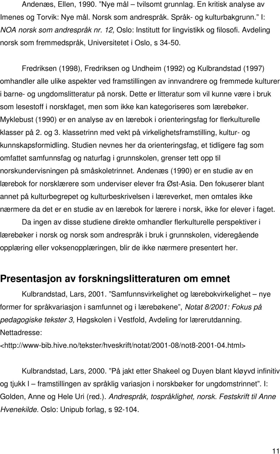 Fredriksen (1998), Fredriksen og Undheim (1992) og Kulbrandstad (1997) omhandler alle ulike aspekter ved framstillingen av innvandrere og fremmede kulturer i barne- og ungdomslitteratur på norsk.