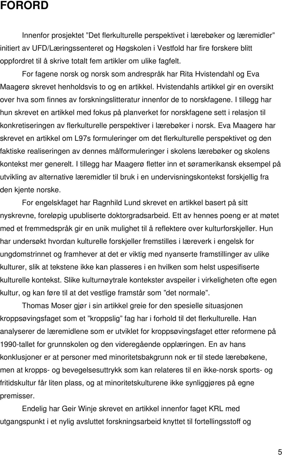 Hvistendahls artikkel gir en oversikt over hva som finnes av forskningslitteratur innenfor de to norskfagene.